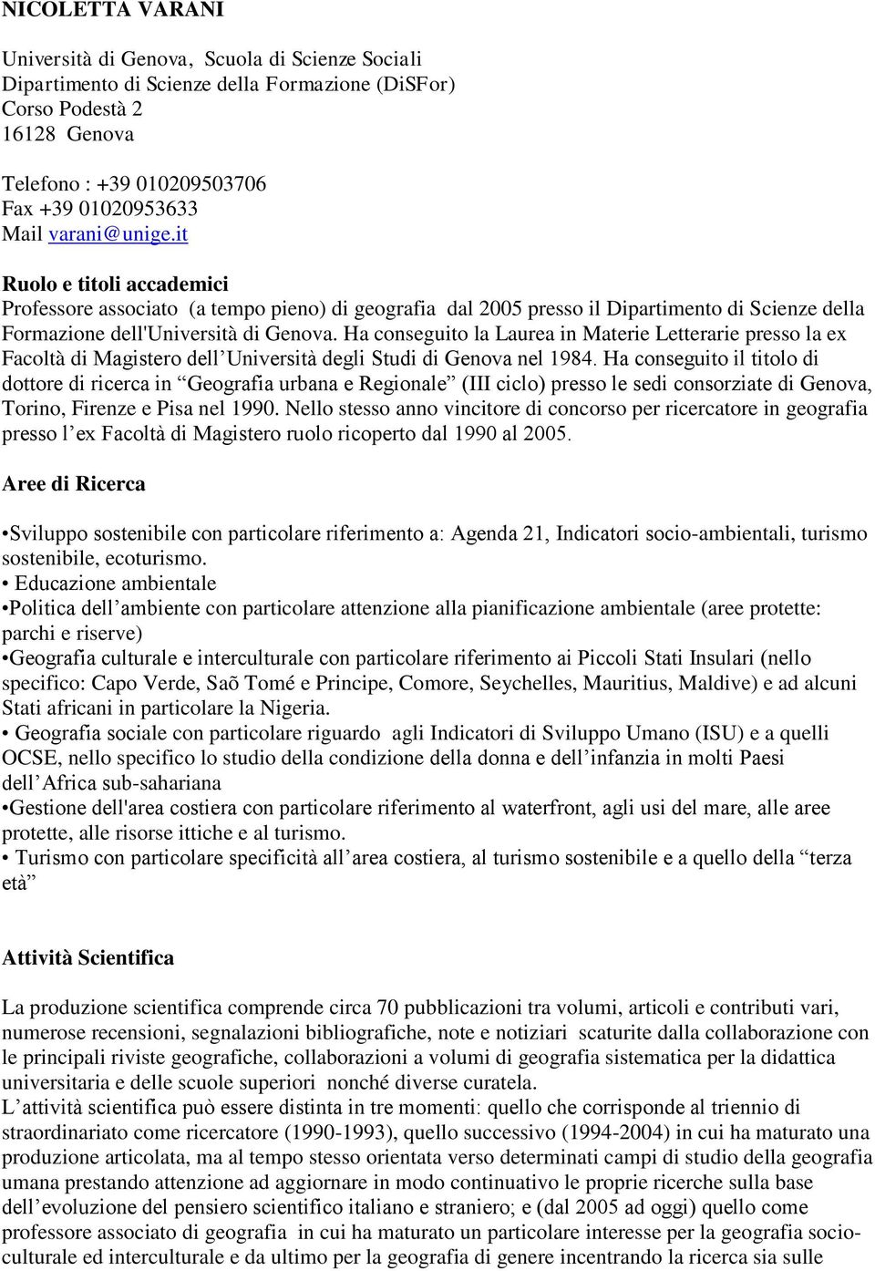 Ha conseguito la Laurea in Materie Letterarie presso la ex Facoltà di Magistero dell Università degli Studi di Genova nel 1984.