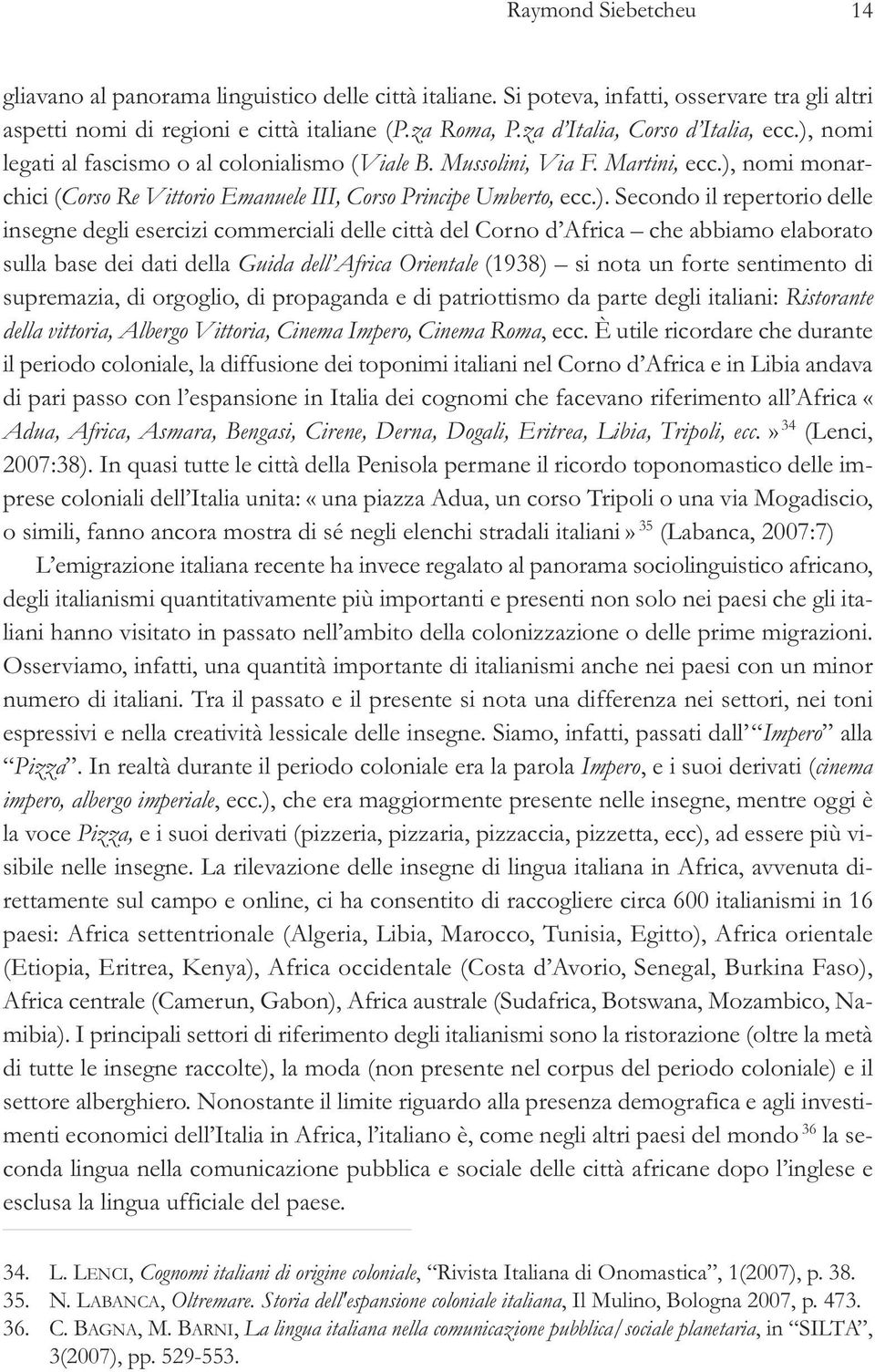 ). Secondo il repertorio delle insegne degli esercizi commerciali delle città del Corno d Africa che abbiamo elaborato sulla base dei dati della Guida dell Africa Orientale (1938) si nota un forte