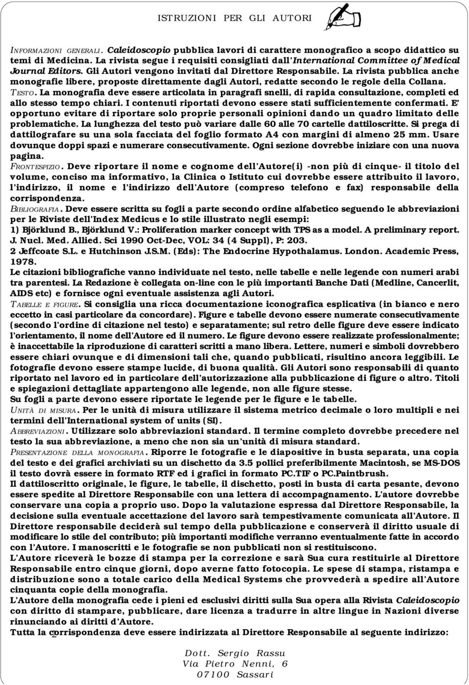 La rivista pubblica anche monografie libere, proposte direttamente dagli Autori, redatte secondo le regole della Collana. TESTO.