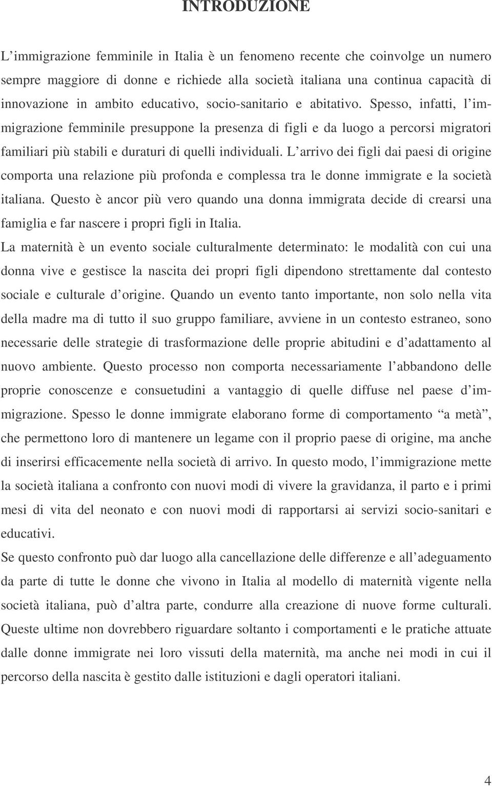 Spesso, infatti, l immigrazione femminile presuppone la presenza di figli e da luogo a percorsi migratori familiari più stabili e duraturi di quelli individuali.