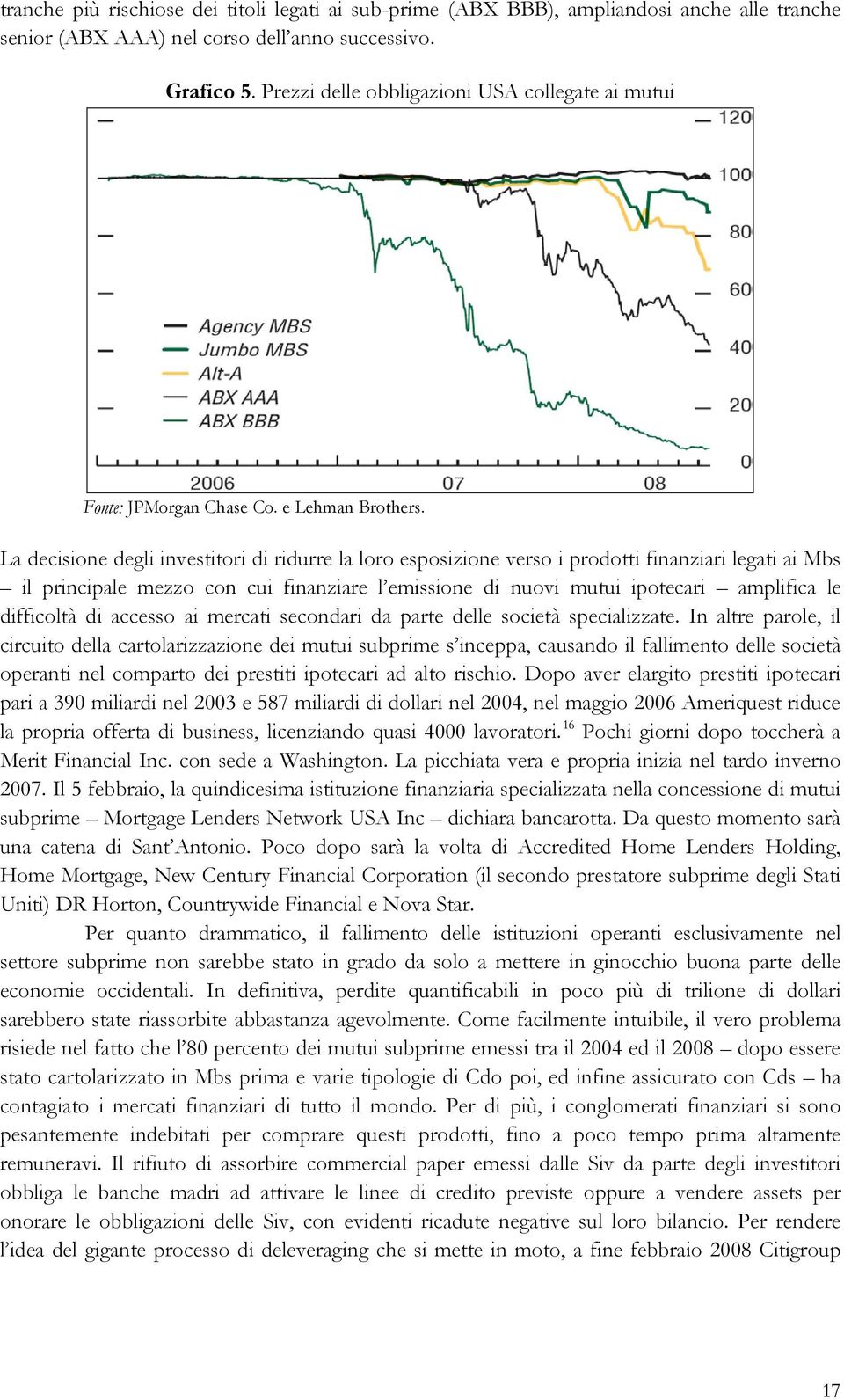 La decisione degli investitori di ridurre la loro esposizione verso i prodotti finanziari legati ai Mbs il principale mezzo con cui finanziare l emissione di nuovi mutui ipotecari amplifica le