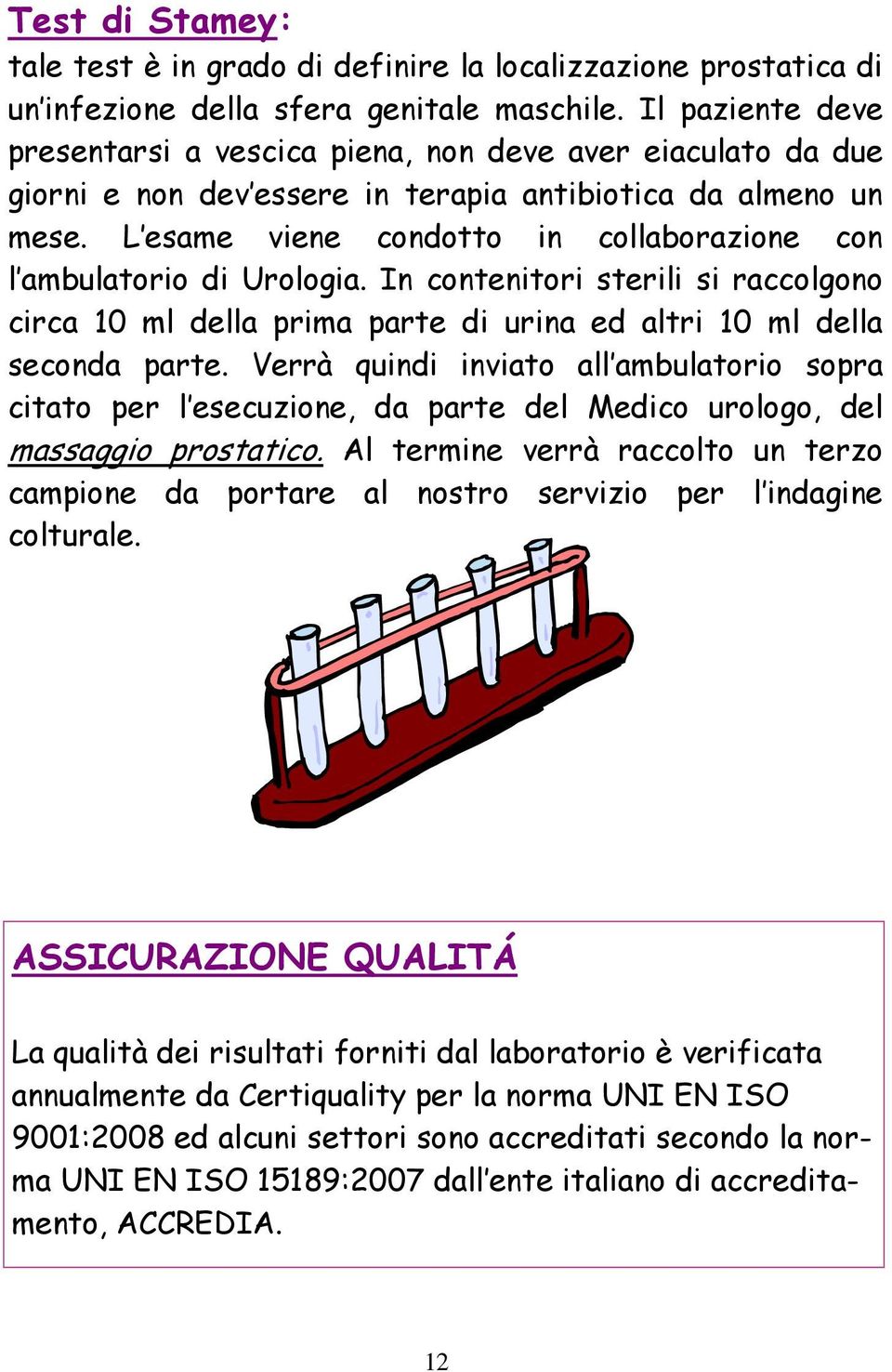 L esame viene condotto in collaborazione con l ambulatorio di Urologia. In contenitori sterili si raccolgono circa 10 ml della prima parte di urina ed altri 10 ml della seconda parte.