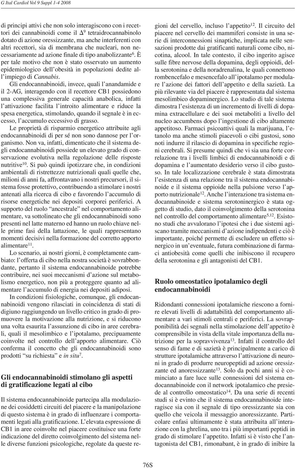 È per tale motivo che non è stato osservato un aumento epidemiologico dell obesità in popolazioni dedite all impiego di Cannabis.