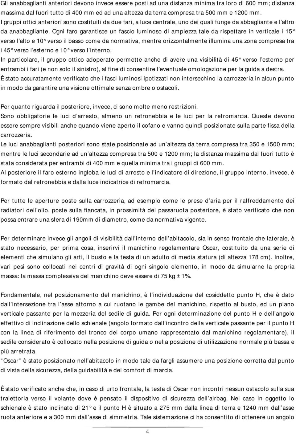 Ogni faro garantisce un fascio luminoso di ampiezza tale da rispettare in verticale i 15 verso l alto e 10 verso il basso come da normativa, mentre orizzontalmente illumina una zona compresa tra i 45