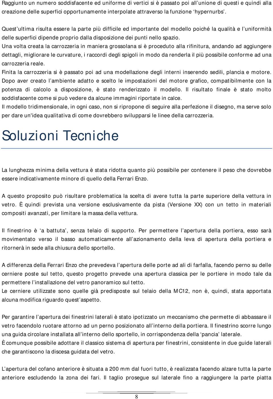 Una volta creata la carrozzeria in maniera grossolana si è proceduto alla rifinitura, andando ad aggiungere dettagli, migliorare le curvature, i raccordi degli spigoli in modo da renderla il più