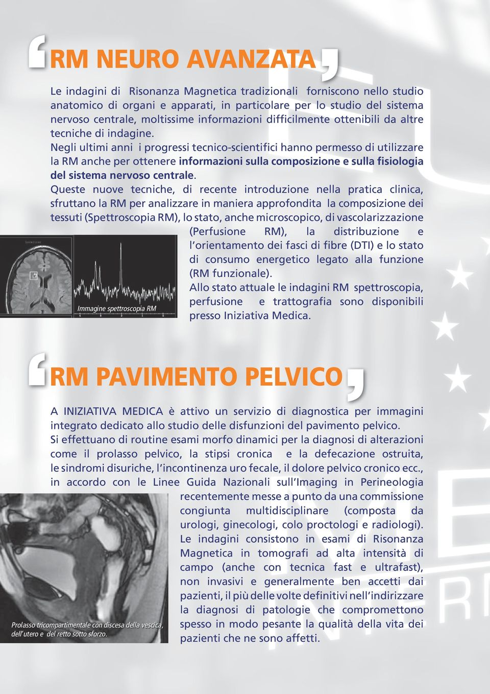 Negli ultimi anni i progressi tecnico-scientifici hanno permesso di utilizzare la RM anche per ottenere informazioni sulla composizione e sulla fisiologia del sistema nervoso centrale.