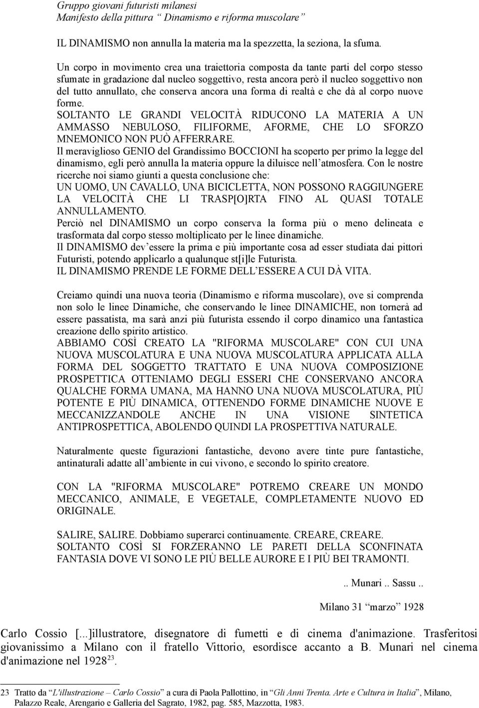 conserva ancora una forma di realtà e che dà al corpo nuove forme. SOLTANTO LE GRANDI VELOCITÀ RIDUCONO LA MATERIA A UN AMMASSO NEBULOSO, FILIFORME, AFORME, CHE LO SFORZO MNEMONICO NON PUÒ AFFERRARE.