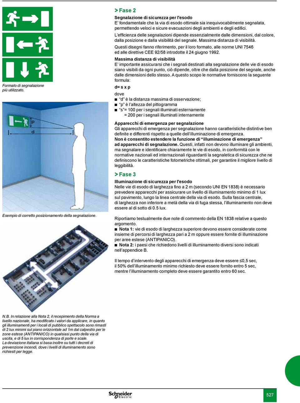 L efficienza delle segnalazioni dipende essenzialmente dalle dimensioni, dal colore, dalla posizione e dalla visibilità del segnale. Massima distanza di visibilità.