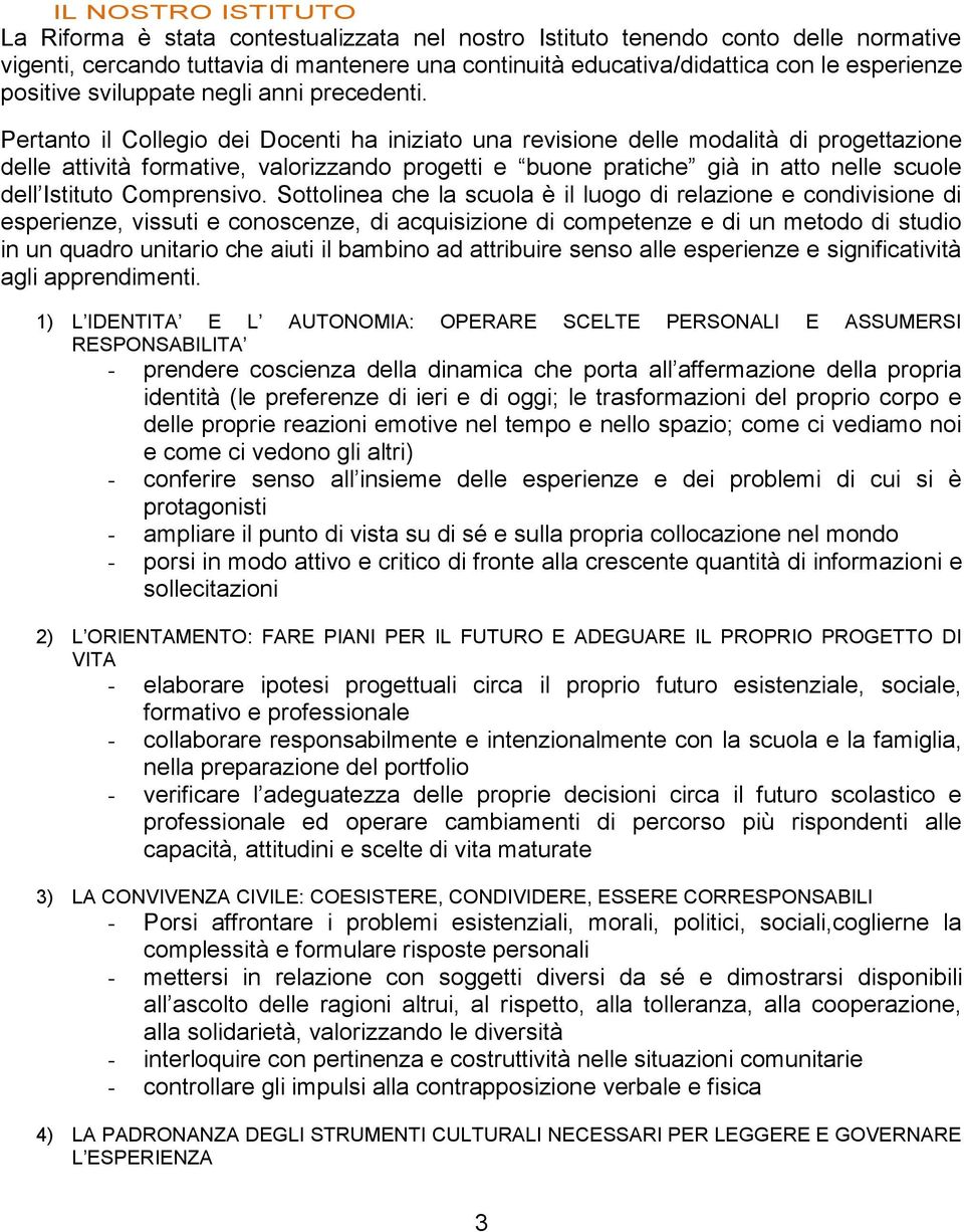 Pertanto il Collegio dei Docenti ha iniziato una revisione delle modalità di progettazione delle attività formative, valorizzando progetti e buone pratiche già in atto nelle scuole dell Istituto