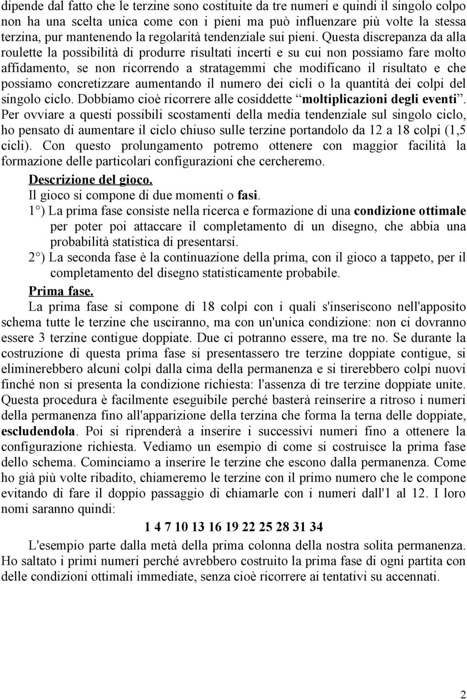 Questa discrepanza da alla roulette la possibilità di produrre risultati incerti e su cui non possiamo fare molto affidamento, se non ricorrendo a stratagemmi che modificano il risultato e che