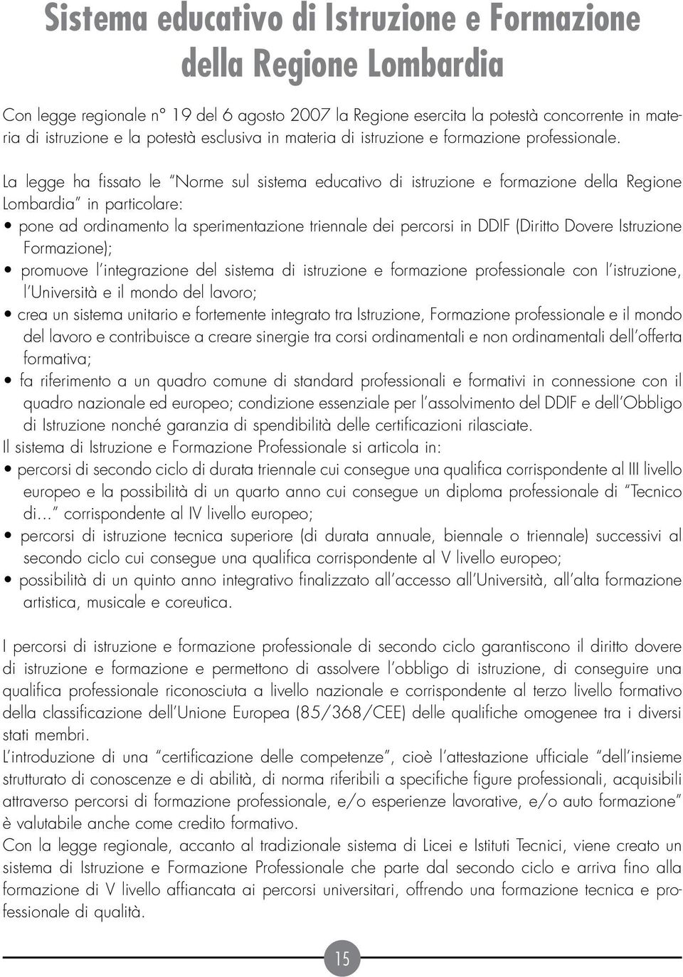 La legge ha fissato le Norme sul sistema educativo di istruzione e formazione della Regione Lombardia in particolare: pone ad ordinamento la sperimentazione triennale dei percorsi in DDIF (Diritto