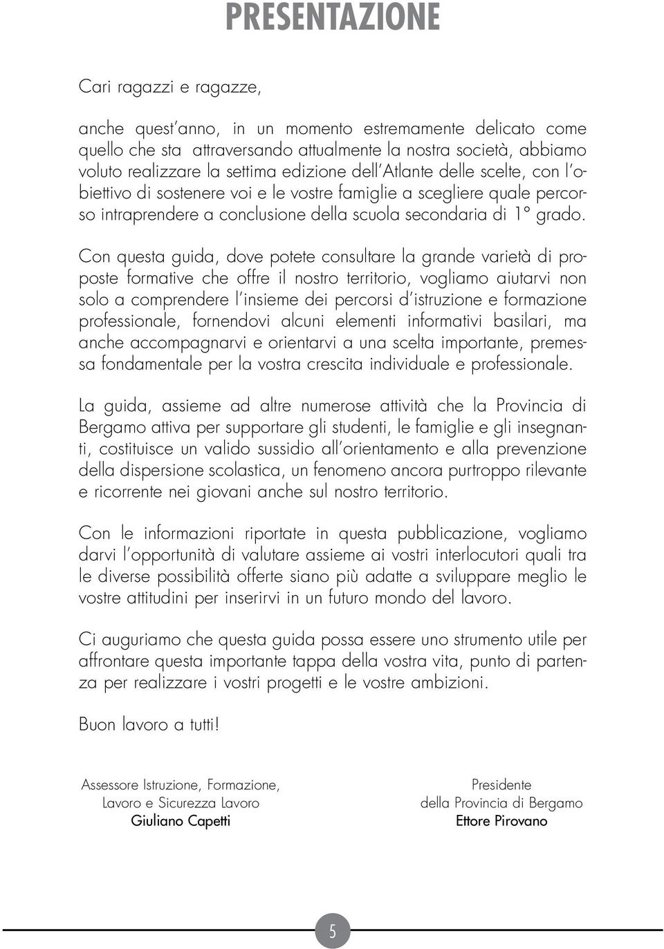 Con questa guida, dove potete consultare la grande varietà di proposte formative che offre il nostro territorio, vogliamo aiutarvi non solo a comprendere l insieme dei percorsi d istruzione e