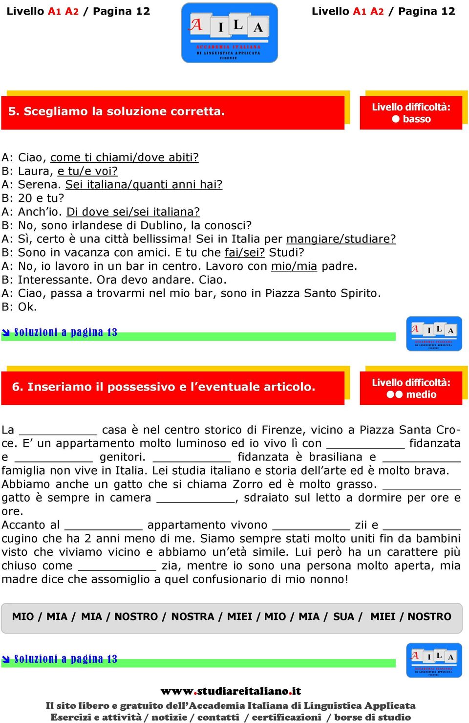 E tu che fai/sei? Studi? A: No, io lavoro in un bar in centro. Lavoro con mio/mia padre. B: Interessante. Ora devo andare. Ciao. A: Ciao, passa a trovarmi nel mio bar, sono in Piazza Santo Spirito.