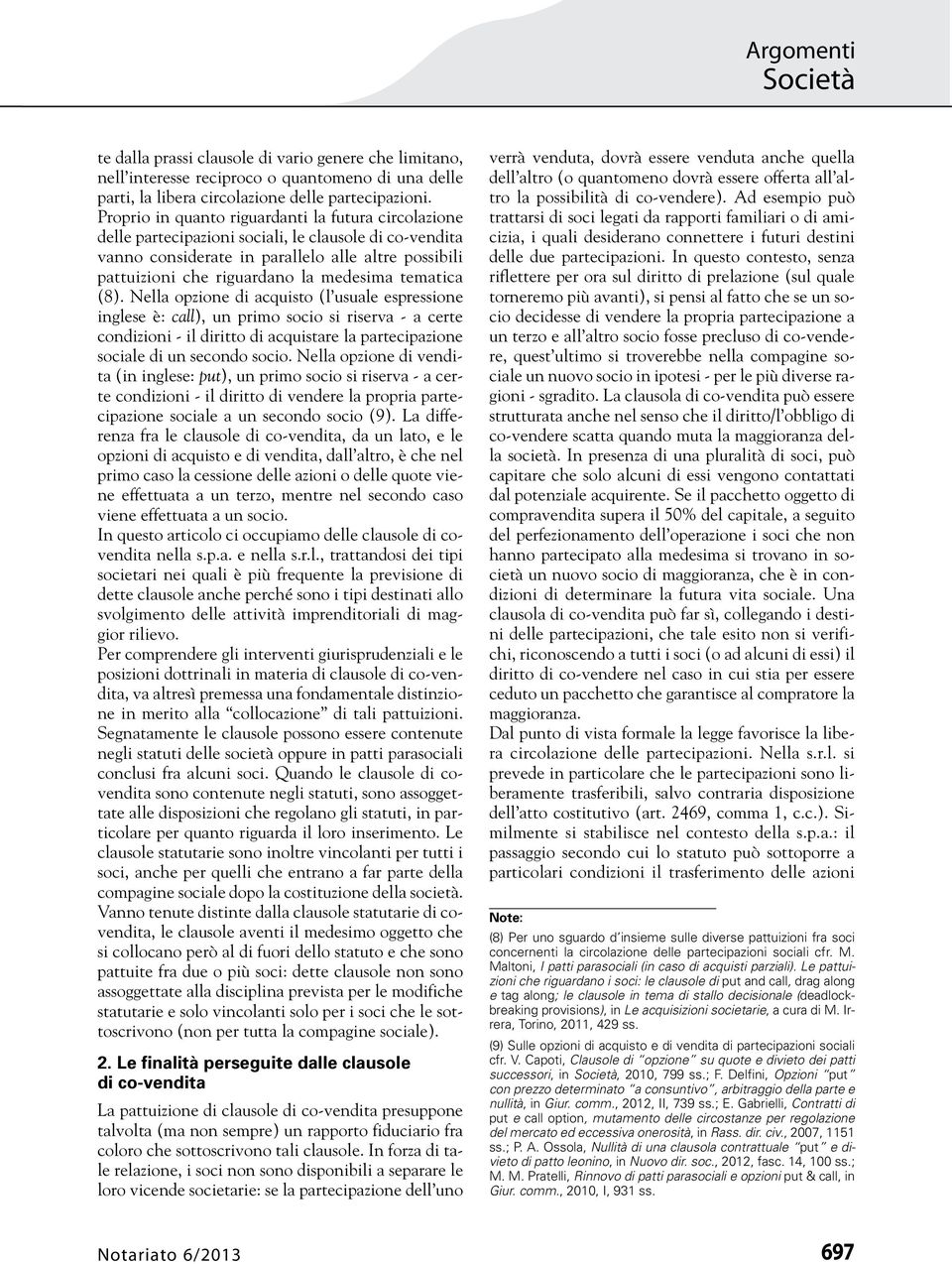 tematica (8). Nella opzione di acquisto (l usuale espressione inglese è: call), un primo socio si riserva - a certe condizioni - il diritto di acquistare la partecipazione sociale di un secondo socio.