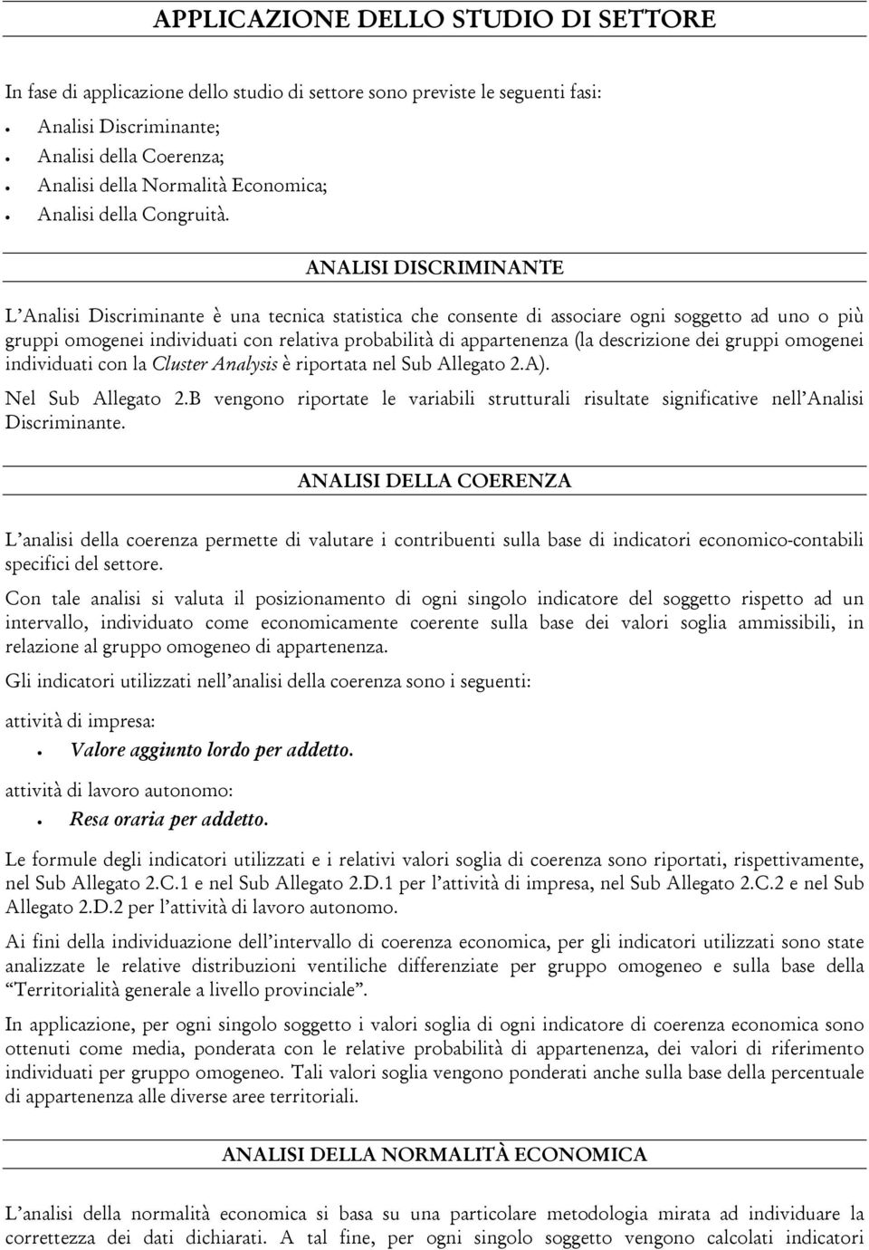 ANALISI DISCRIMINANTE L Analisi Discriminante è una tecnica statistica che consente di associare ogni soggetto ad uno o più gruppi omogenei individuati con relativa probabilità di appartenenza (la