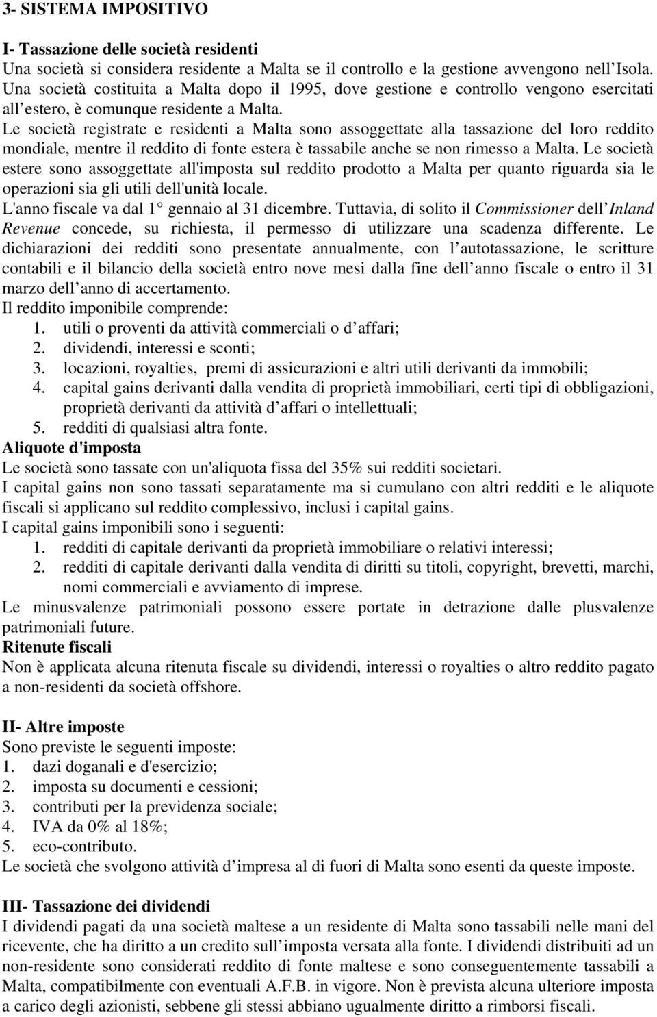 Le società registrate e residenti a Malta sono assoggettate alla tassazione del loro reddito mondiale, mentre il reddito di fonte estera è tassabile anche se non rimesso a Malta.