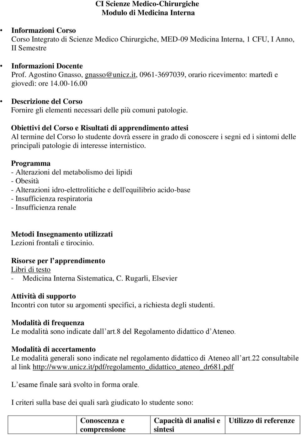 Obiettivi del Corso e Risultati di apprendimento attesi Al termine del Corso lo studente dovrà essere in grado di conoscere i segni ed i sintomi delle principali patologie di interesse internistico.