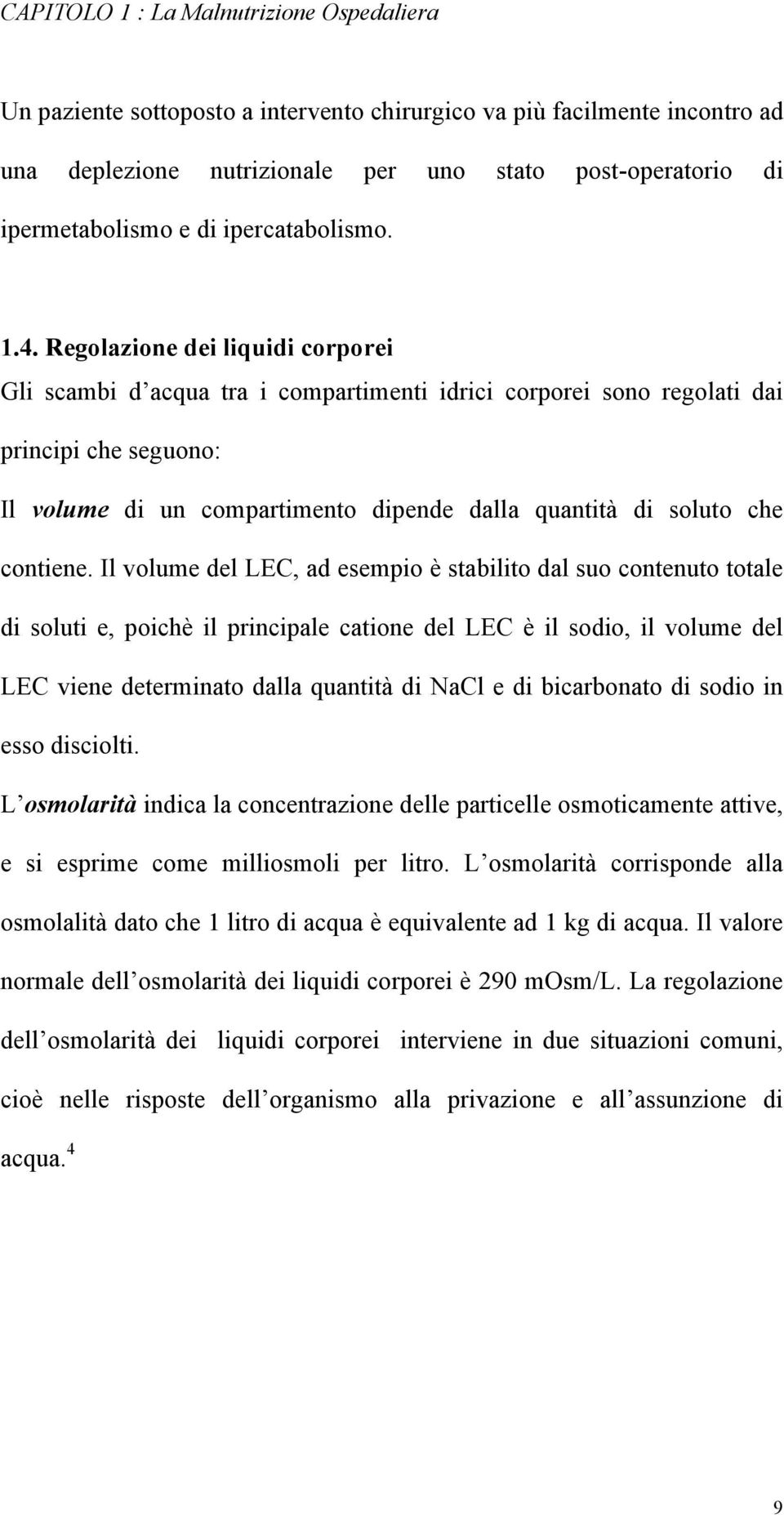 Regolazione dei liquidi corporei Gli scambi d acqua tra i compartimenti idrici corporei sono regolati dai principi che seguono: Il volume di un compartimento dipende dalla quantità di soluto che