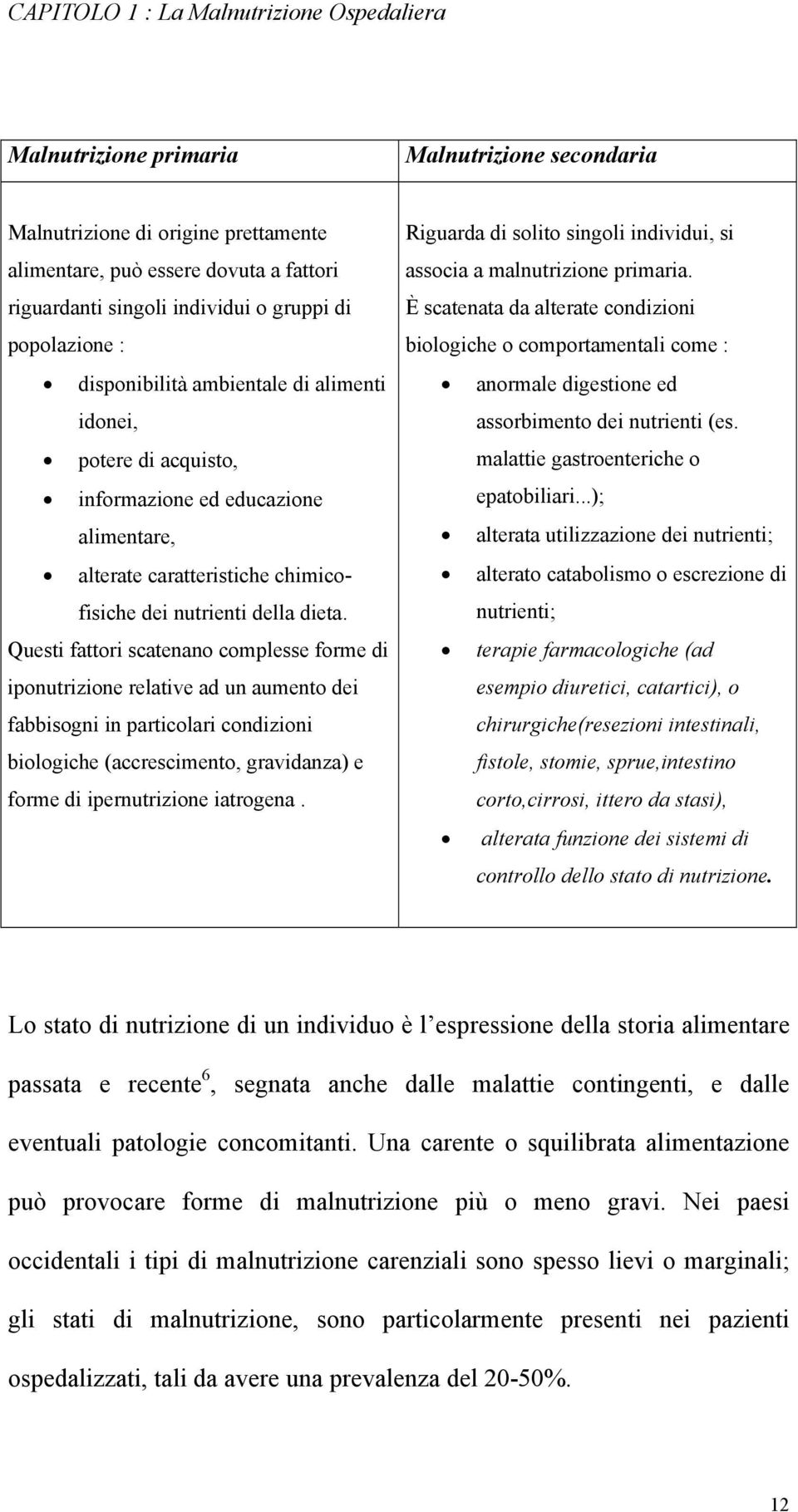 Questi fattori scatenano complesse forme di iponutrizione relative ad un aumento dei fabbisogni in particolari condizioni biologiche (accrescimento, gravidanza) e forme di ipernutrizione iatrogena.