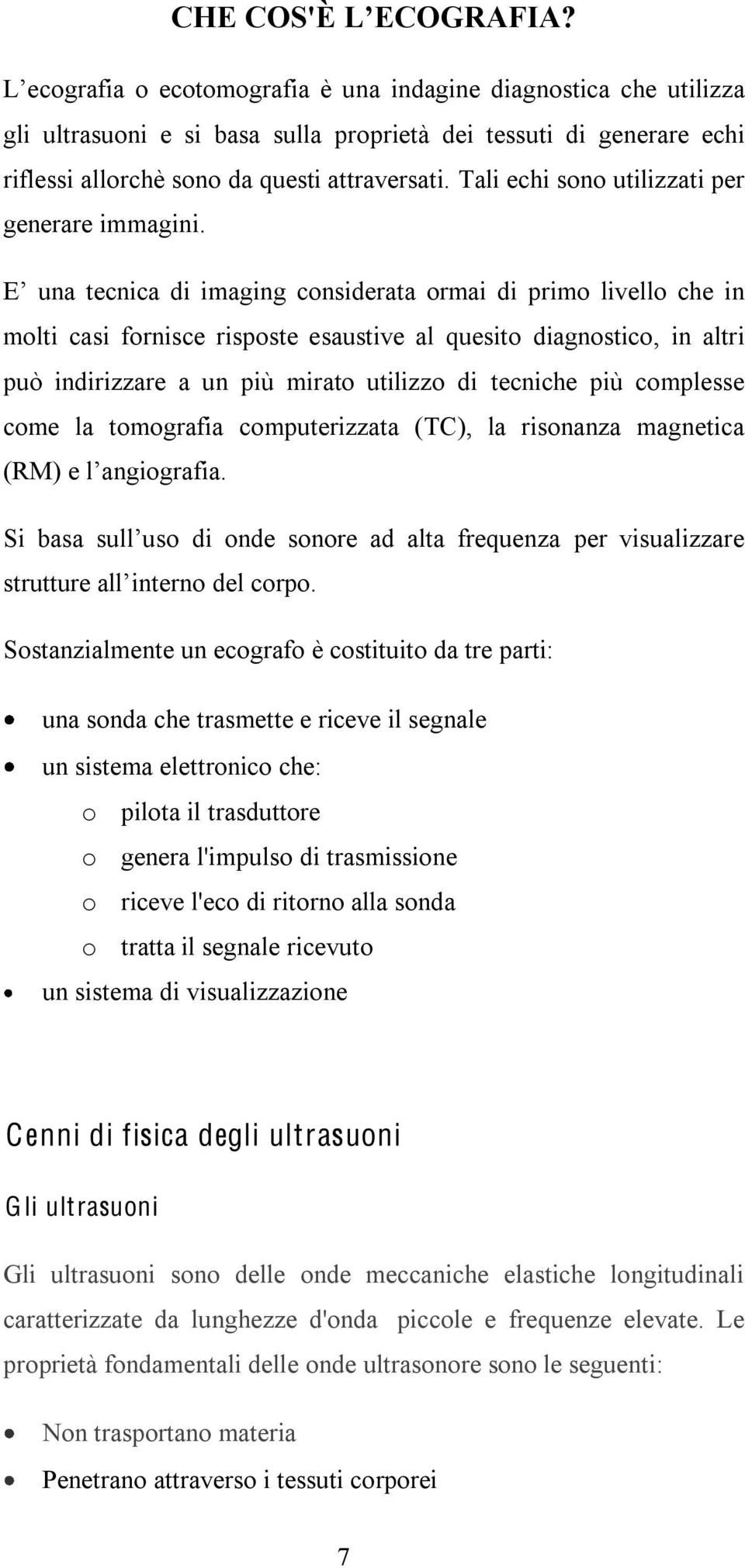 considerata ormai di primo livello che in molti casi fornisce risposte esaustive al quesito diagnostico, in altri può indirizzare a un più mirato utilizzo di tecniche più complesse come la tomografia