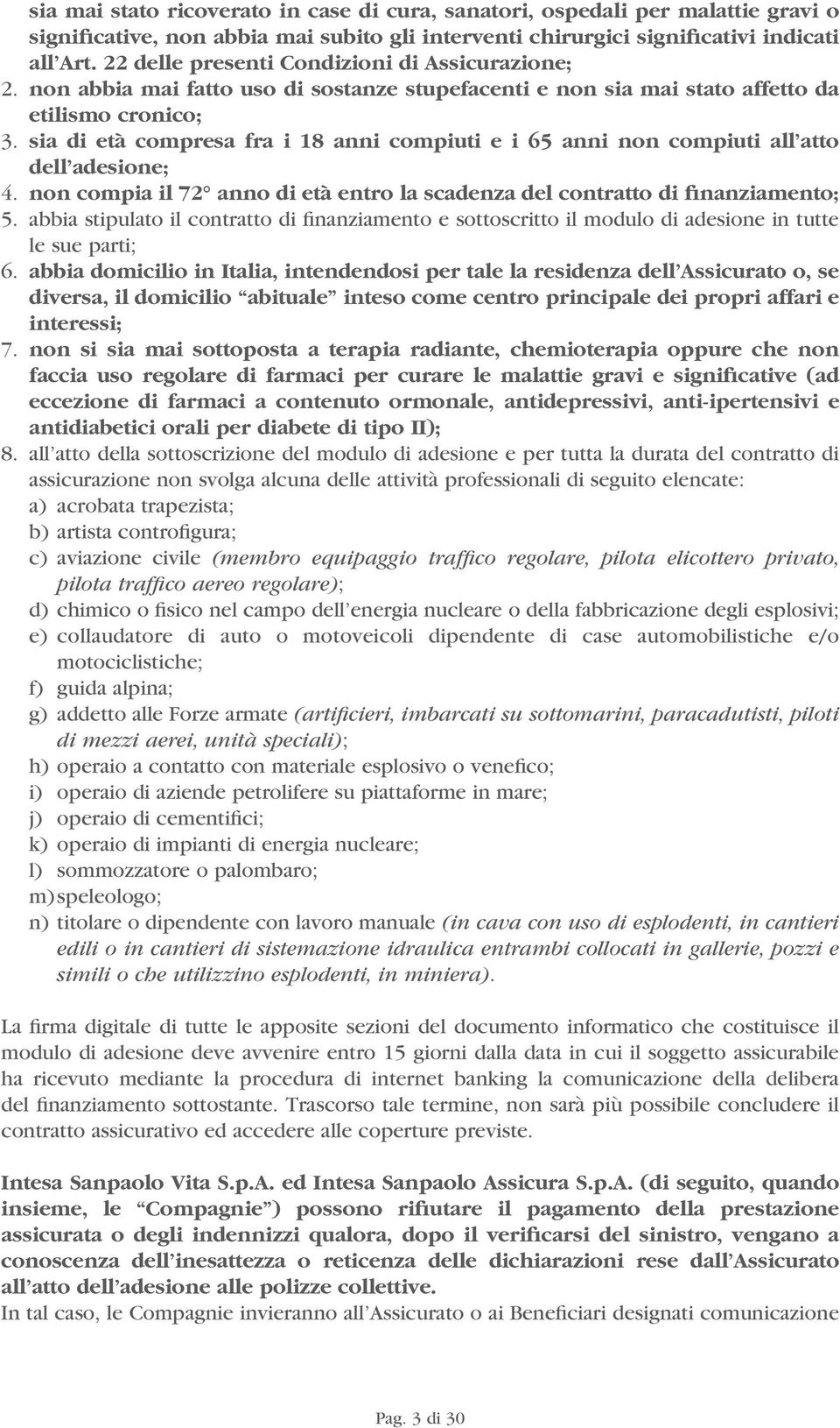 sia di età compresa fra i 18 anni compiuti e i 65 anni non compiuti all atto dell adesione; 4. non compia il 72 anno di età entro la scadenza del contratto di finanziamento; 5.