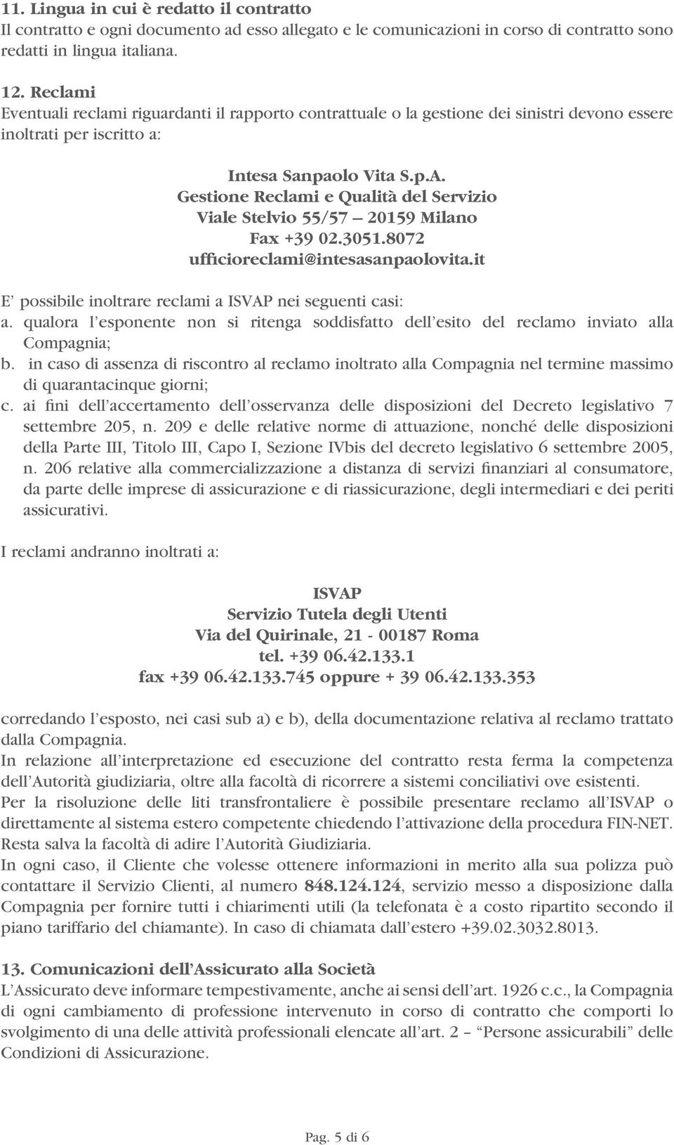 Gestione Reclami e Qualità del Servizio Viale Stelvio 55/57 20159 Milano Fax +39 02.3051.8072 ufficioreclami@intesasanpaolovita.it E possibile inoltrare reclami a ISVAP nei seguenti casi: a.