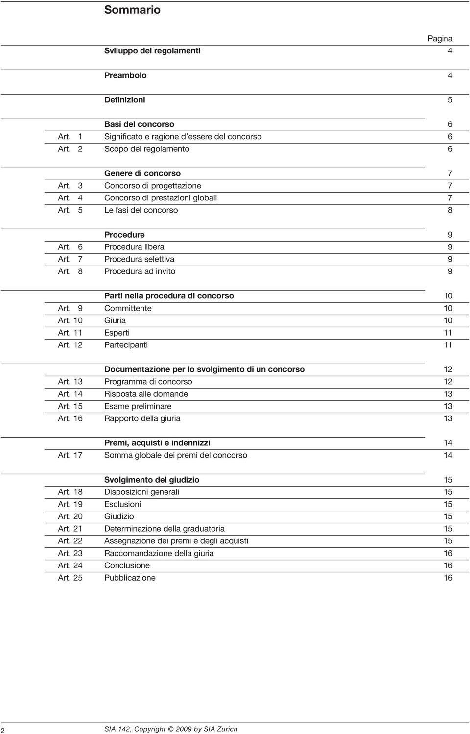 8 Procedura ad invito 9 Parti nella procedura di concorso 10 Art. 9 Committente 10 Art. 10 Giuria 10 Art. 11 Esperti 11 Art. 12 Partecipanti 11 Documentazione per lo svolgimento di un concorso 12 Art.