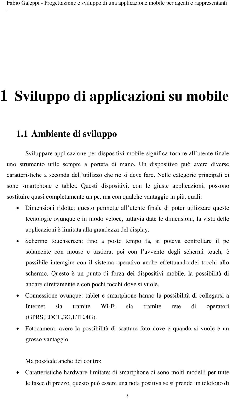 Questi dispositivi, con le giuste applicazioni, possono sostituire quasi completamente un pc, ma con qualche vantaggio in più, quali: Dimensioni ridotte: questo permette all utente finale di poter