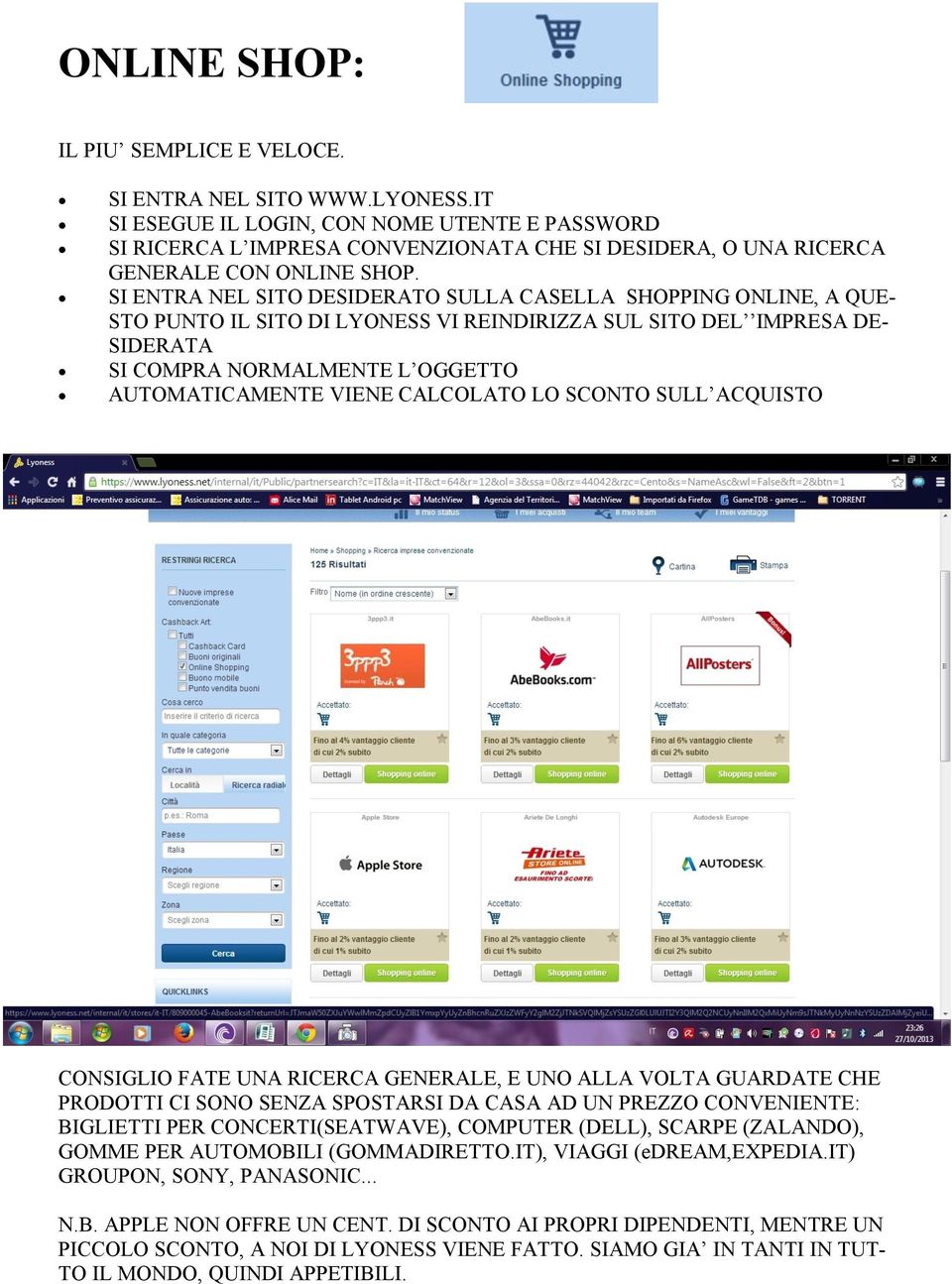 SI ENTRA NEL SITO DESIDERATO SULLA CASELLA SHOPPING ONLINE, A QUE- STO PUNTO IL SITO DI LYONESS VI REINDIRIZZA SUL SITO DEL IMPRESA DE- SIDERATA SI COMPRA NORMALMENTE L OGGETTO AUTOMATICAMENTE VIENE