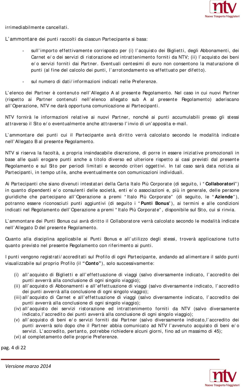 dei beni e/o servizi forniti dai Partner. Eventuali centesimi di euro non consentono la maturazione di punti (al fine del calcolo dei punti, l arrotondamento va effettuato per difetto).