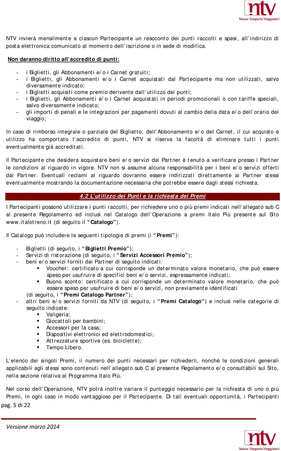 diversamente indicato; - i Biglietti acquisiti come premio derivante dall utilizzo dei punti; - i Biglietti, gli Abbonamenti e/o i Carnet acquistati in periodi promozionali o con tariffe speciali,