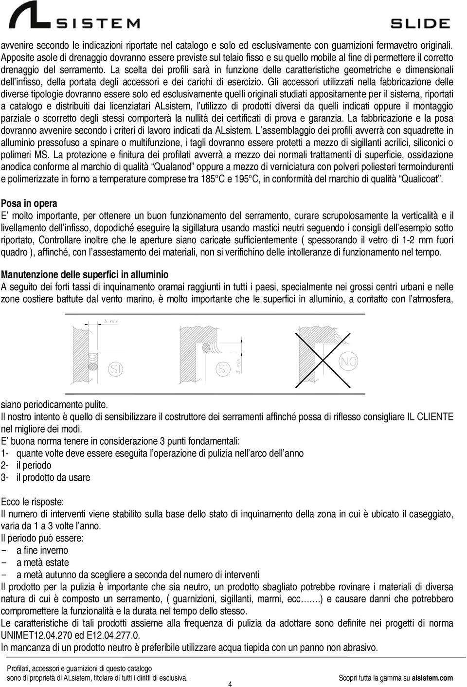 La scelta dei profili sarà in funzione delle caratteristiche geometriche e dimensionali dell infisso, della portata degli accessori e dei carichi di esercizio.