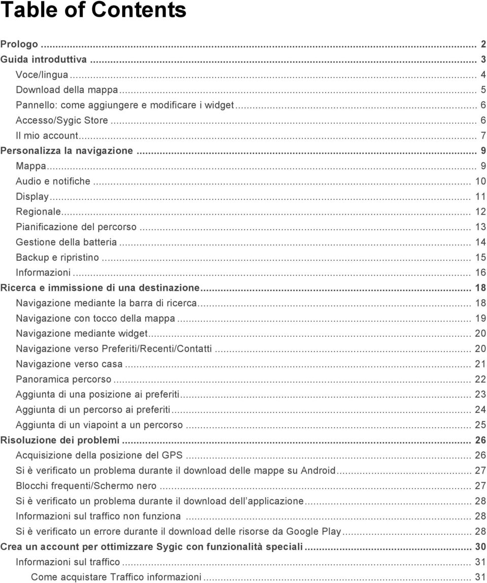 .. 15 Informazioni... 16 Ricerca e immissione di una destinazione... 18 Navigazione mediante la barra di ricerca... 18 Navigazione con tocco della mappa... 19 Navigazione mediante widget.