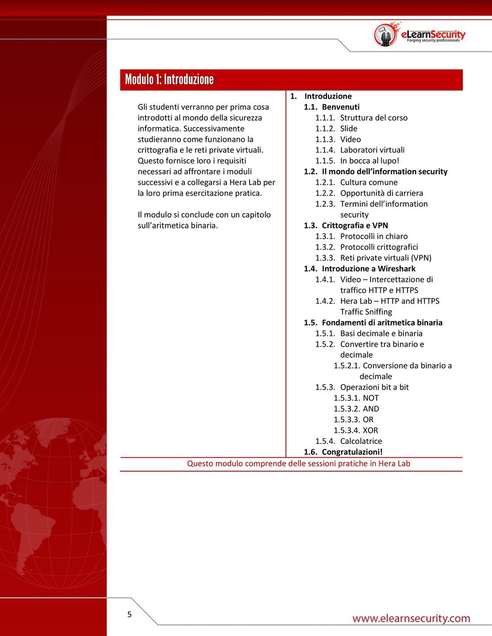 Introduzione a Wireshark 1.4.1. Video Intercettazione di traffico HTTP e HTTPS 1.4.2. Hera Lab HTTP and HTTPS Traffic Sniffing 1.5. Fondamenti di aritmetica binaria 1.5.1. Basi decimale e binaria 1.5.2. Convertire tra binario e decimale 1.