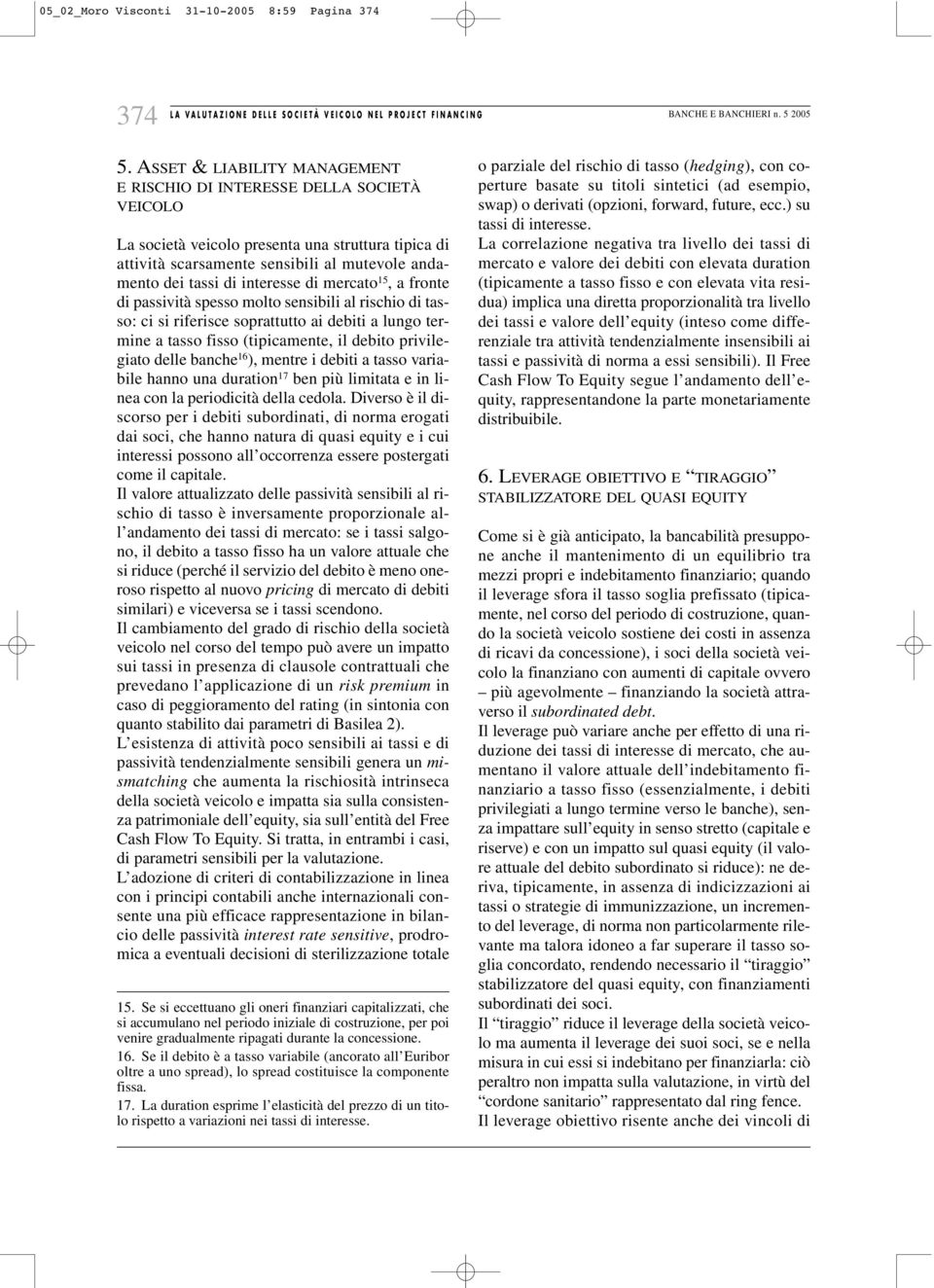 interesse di mercato 15, a fronte di passività spesso molto sensibili al rischio di tasso: ci si riferisce soprattutto ai debiti a lungo termine a tasso fisso (tipicamente, il debito privilegiato