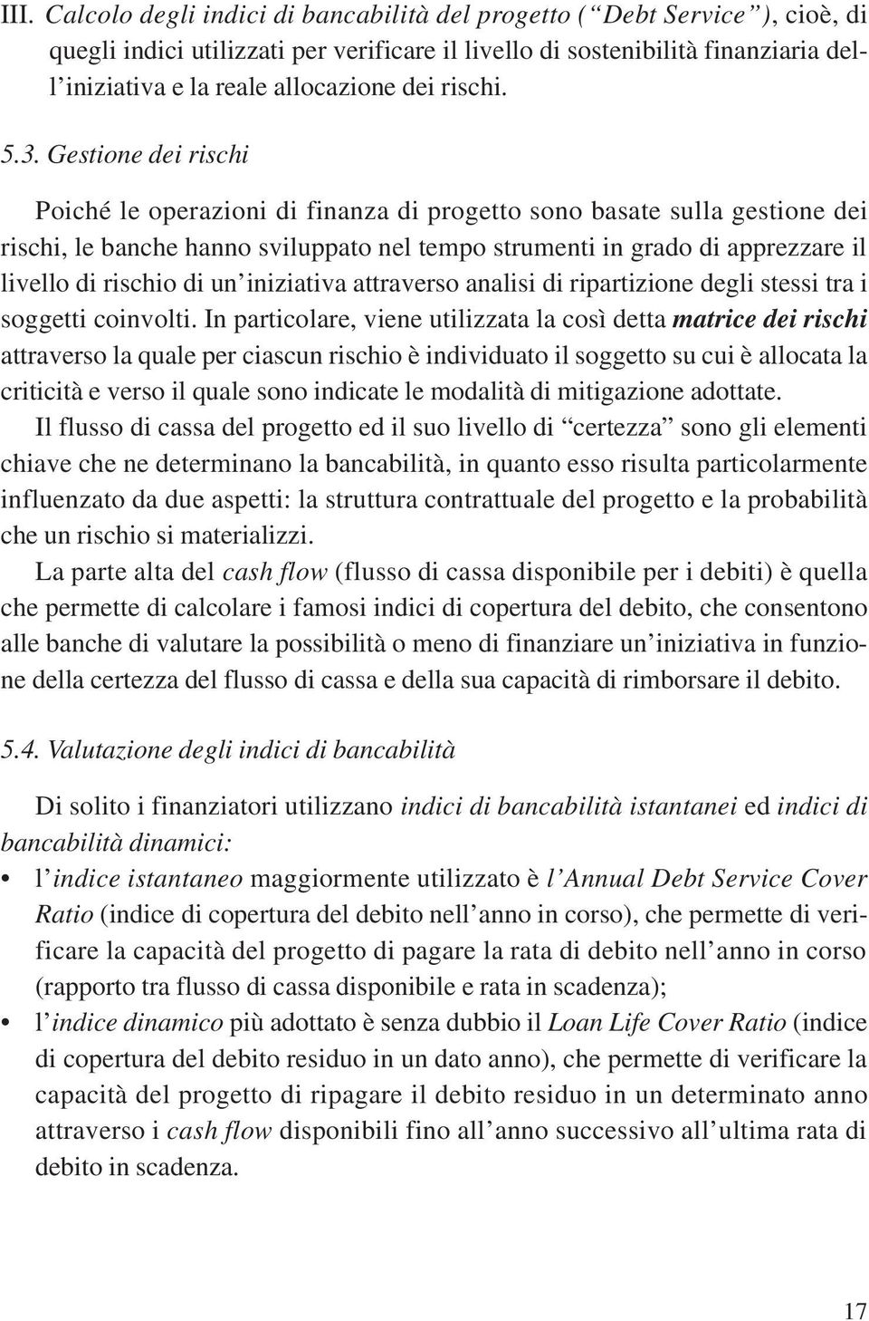 Gestione dei rischi Poiché le operazioni di finanza di progetto sono basate sulla gestione dei rischi, le banche hanno sviluppato nel tempo strumenti in grado di apprezzare il livello di rischio di