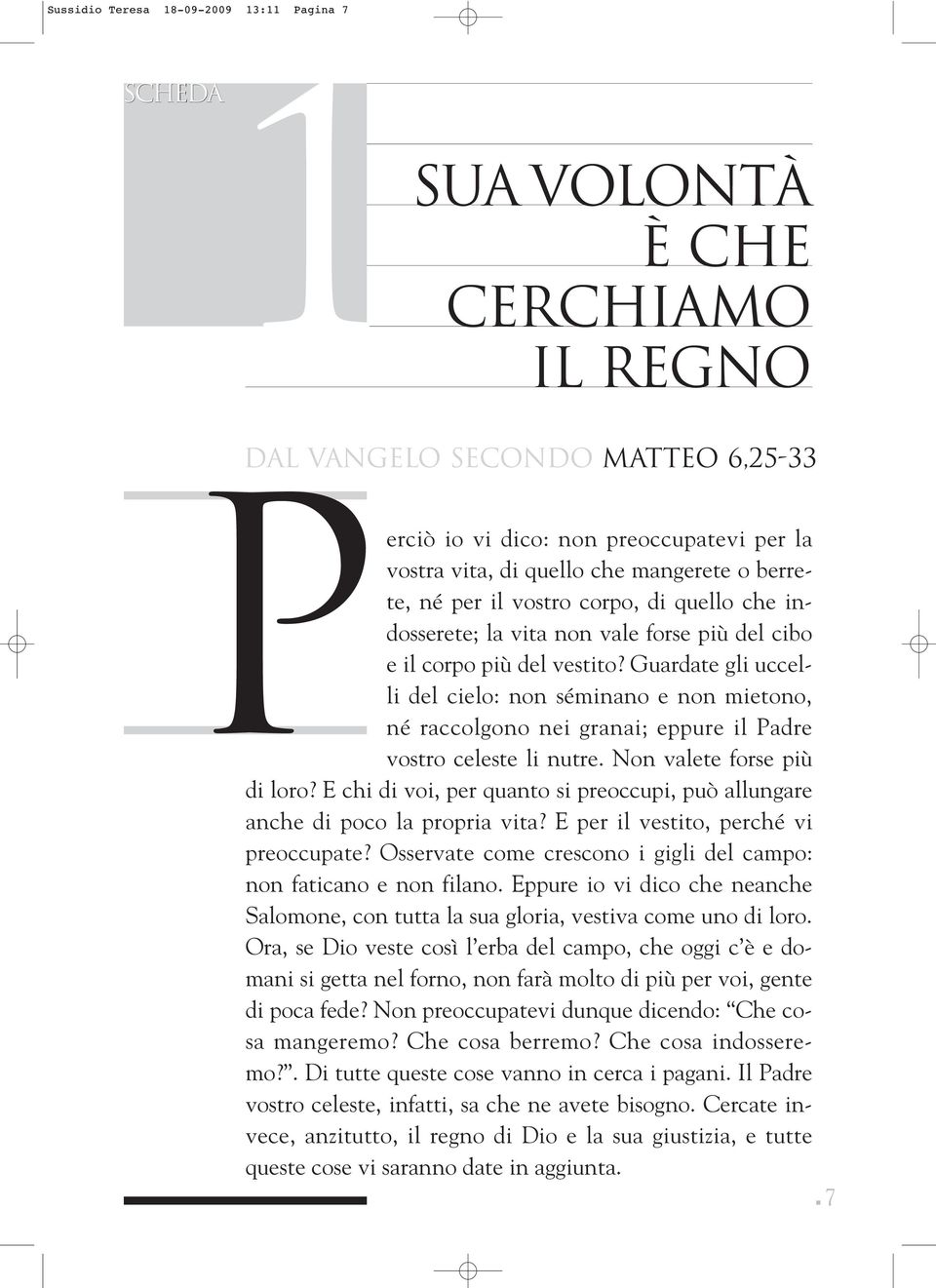 Guardate gli uccelli del cielo: non séminano e non mietono, né raccolgono nei granai; eppure il Padre vostro celeste li nutre. Non valete forse più di loro?