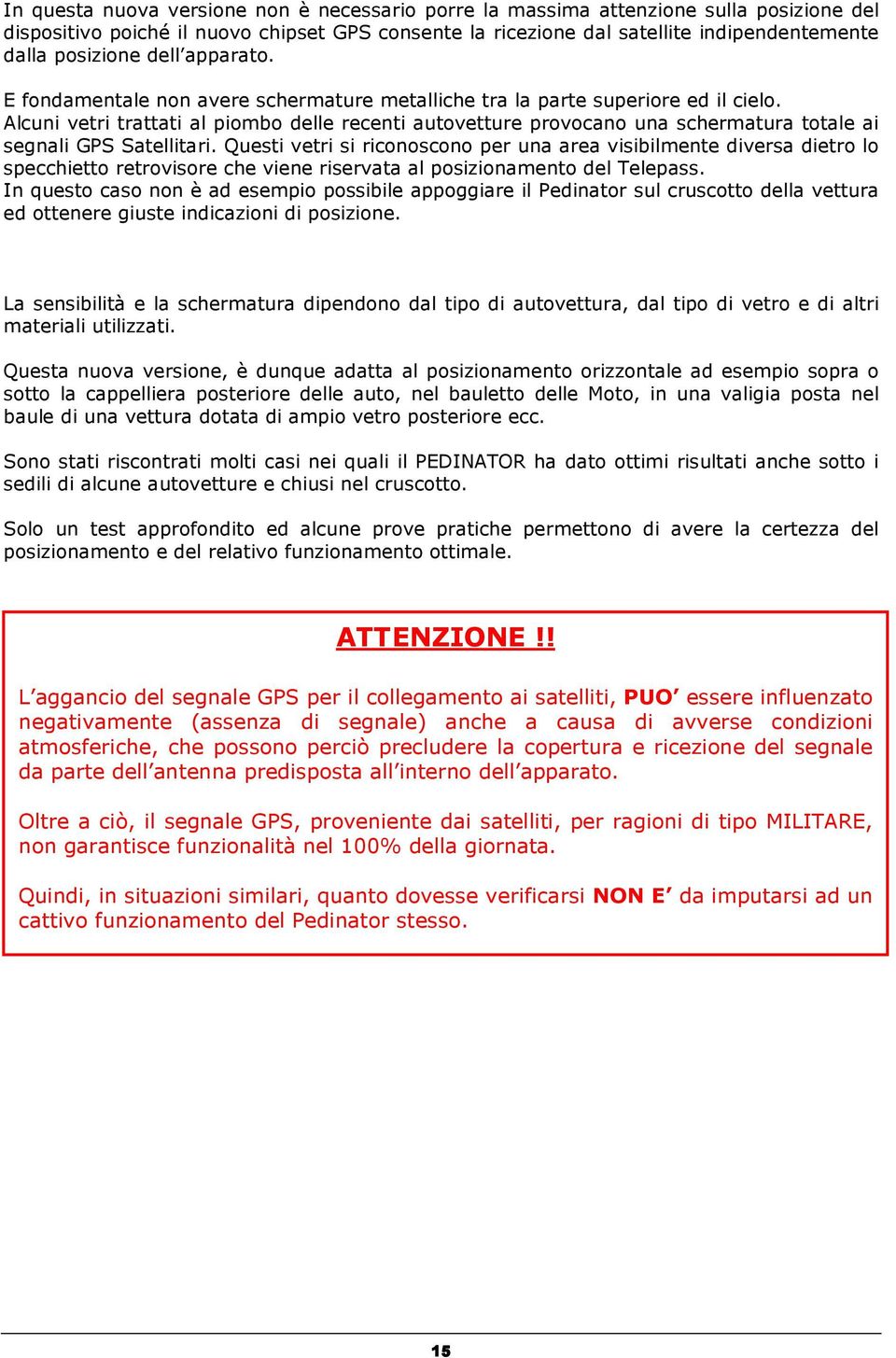 Alcuni vetri trattati al piombo delle recenti autovetture provocano una schermatura totale ai segnali GPS Satellitari.