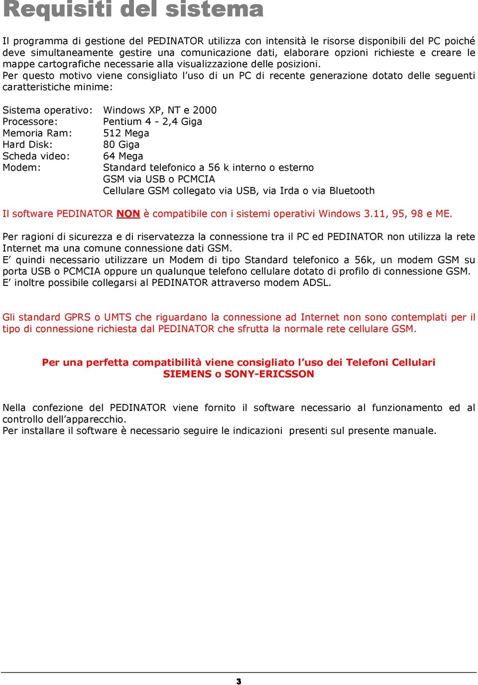 Per questo motivo viene consigliato l uso di un PC di recente generazione dotato delle seguenti caratteristiche minime: Sistema operativo: Windows XP, NT e 2000 Processore: Pentium 4-2,4 Giga Memoria