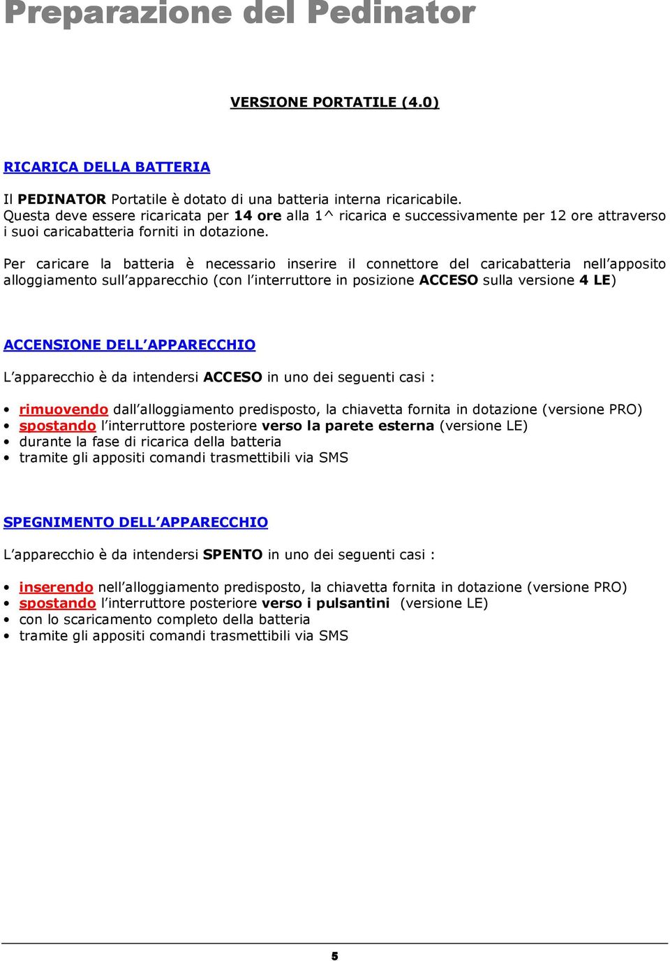 Per caricare la batteria è necessario inserire il connettore del caricabatteria nell apposito alloggiamento sull apparecchio (con l interruttore in posizione ACCESO sulla versione 4 LE) ACCENSIONE