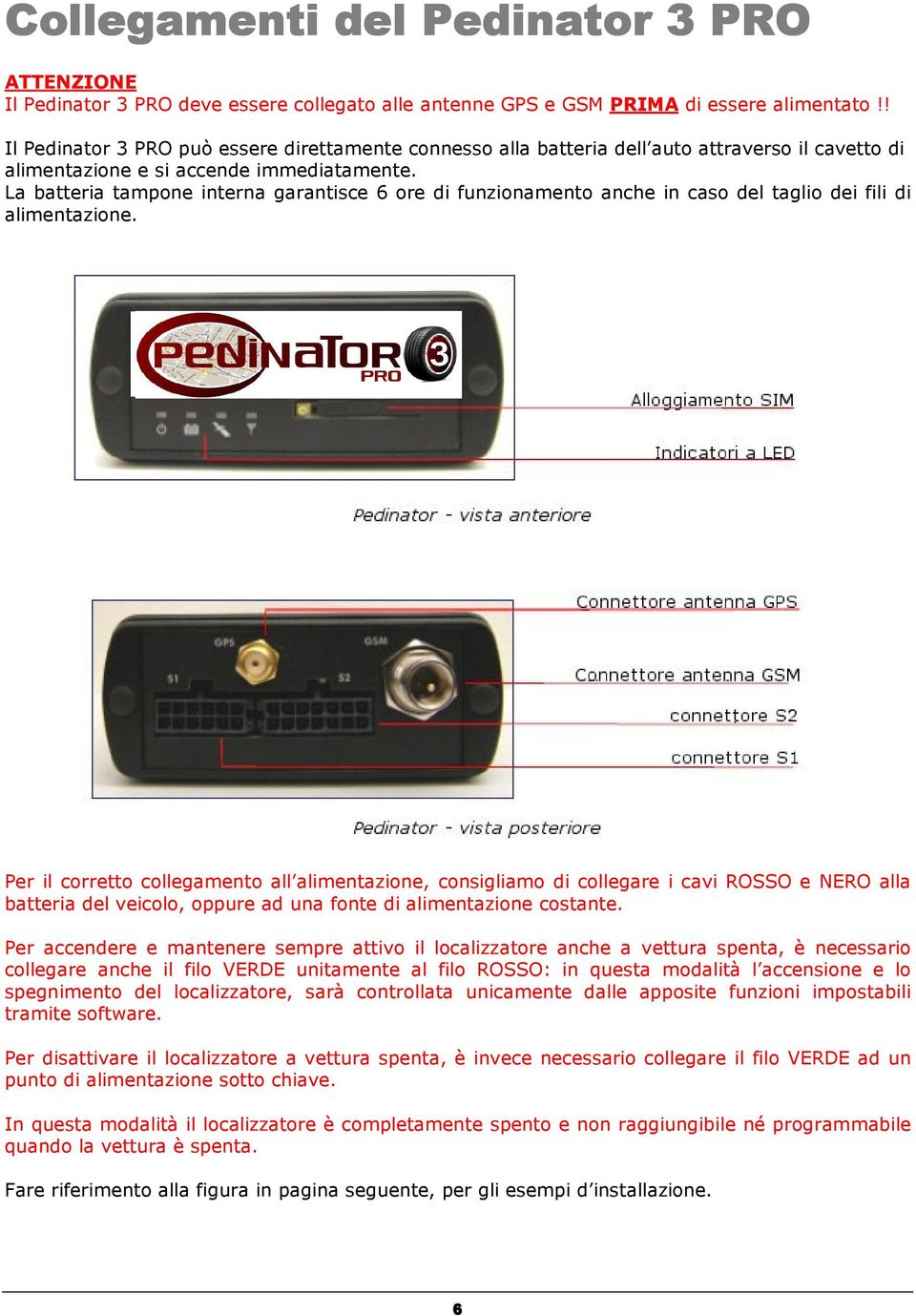 La batteria tampone interna garantisce 6 ore di funzionamento anche in caso del taglio dei fili di alimentazione.