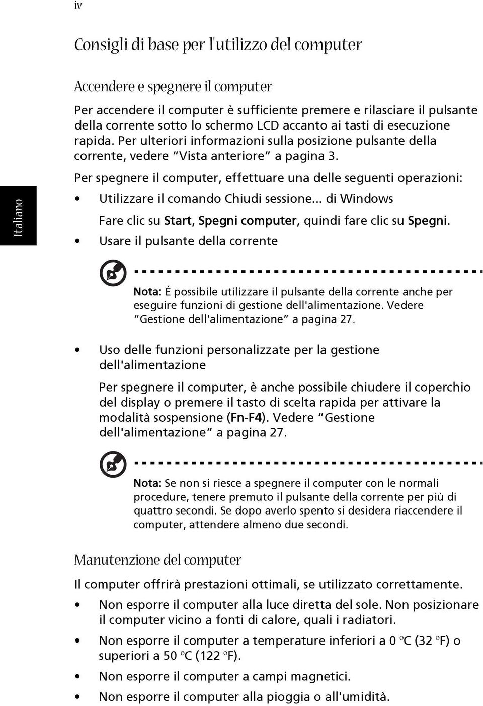 Per spegnere il computer, effettuare una delle seguenti operazioni: Utilizzare il comando Chiudi sessione... di Windows Fare clic su Start, Spegni computer, quindi fare clic su Spegni.