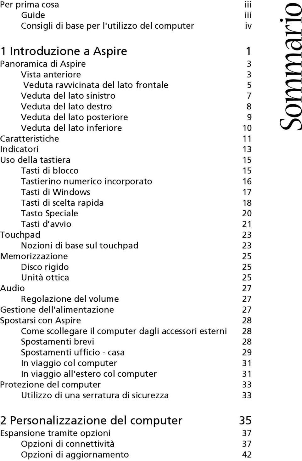 di Windows 17 Tasti di scelta rapida 18 Tasto Speciale 20 Tasti d avvio 21 Touchpad 23 Nozioni di base sul touchpad 23 Memorizzazione 25 Disco rigido 25 Unità ottica 25 Audio 27 Regolazione del