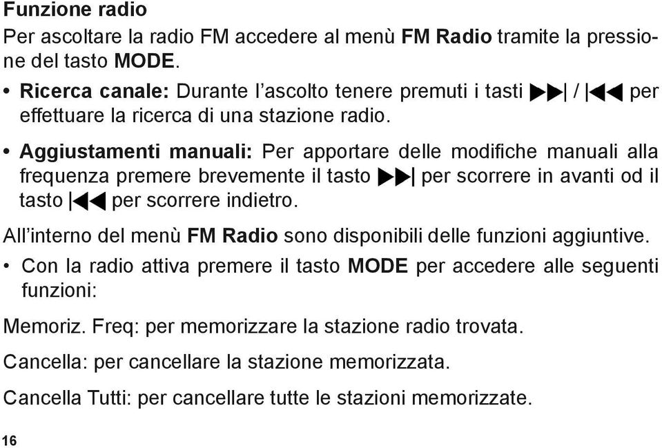 Aggiustamenti manuali: Per apportare delle modifiche manuali alla frequenza premere brevemente il tasto per scorrere in avanti od il tasto per scorrere indietro.