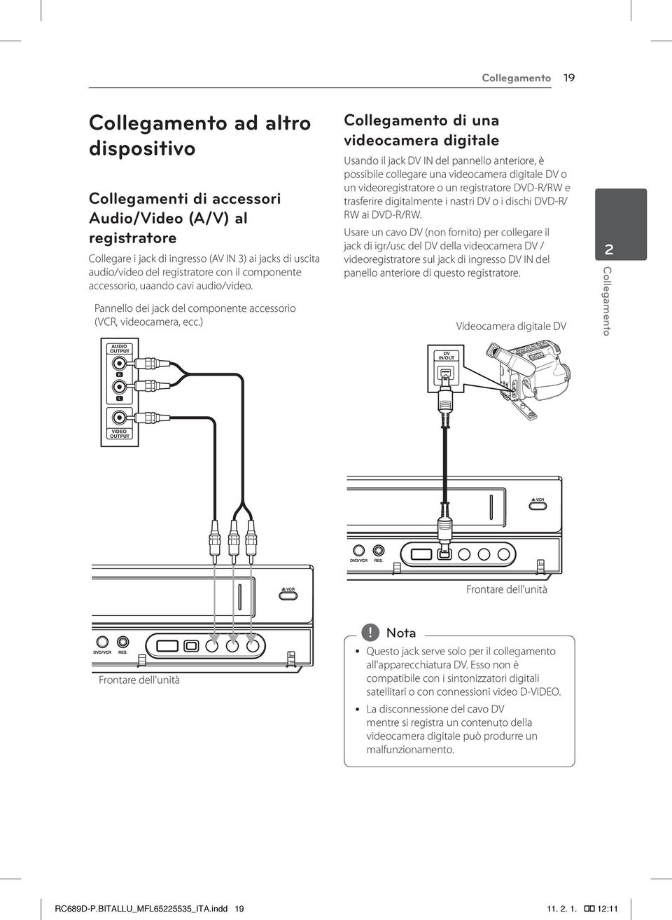 ) Collegamento di una videocamera digitale Usando il jack DV IN del pannello anteriore, è possibile collegare una videocamera digitale DV o un videoregistratore o un registratore DVD-R/RW e