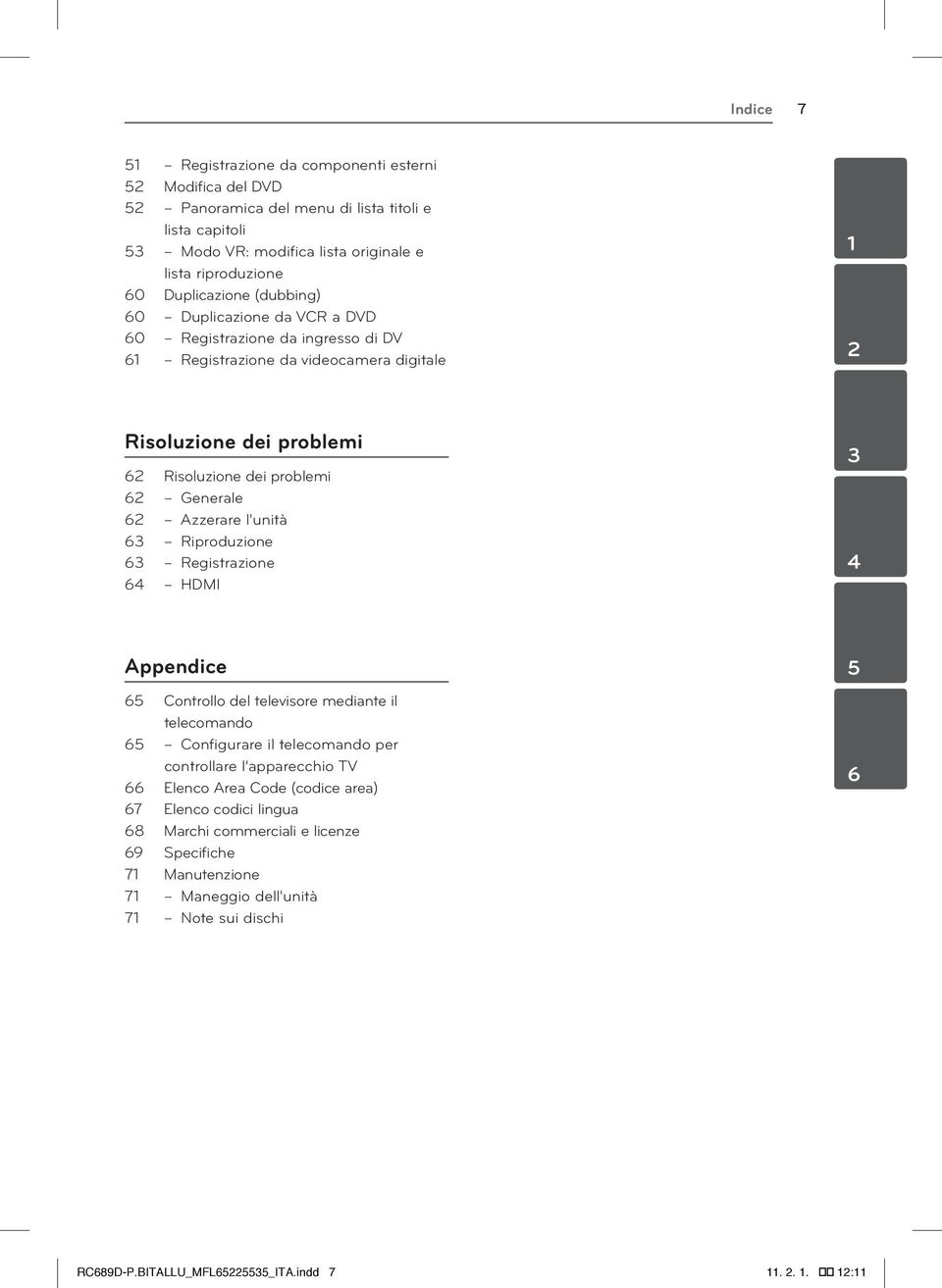 l'unità 63 Riproduzione 63 Registrazione 64 HDMI 3 4 Appendice 65 Controllo del televisore mediante il telecomando 65 Configurare il telecomando per controllare l apparecchio TV 66 Elenco Area Code