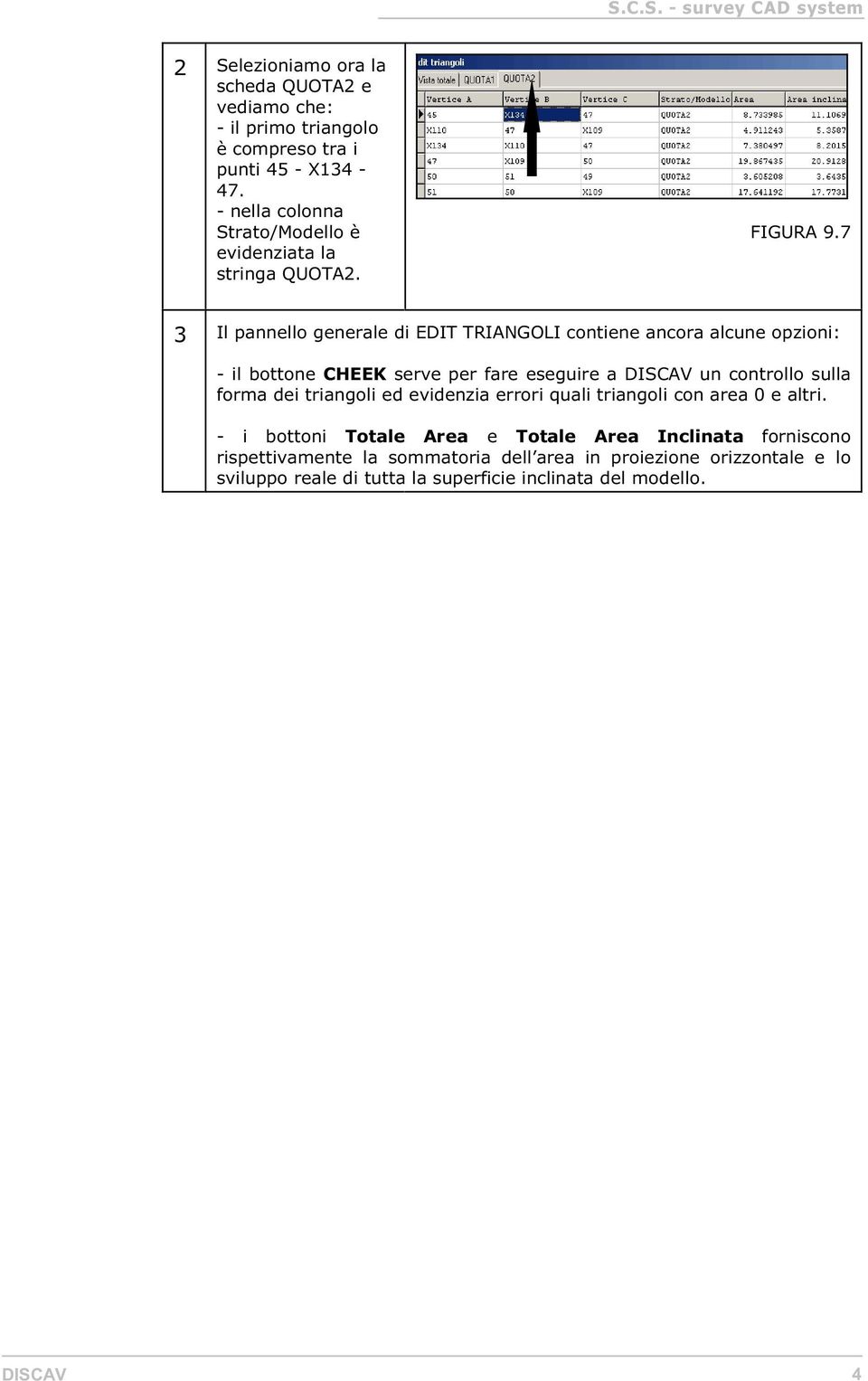 7 3 Il pannello generale di EDIT TRIANGOLI contiene ancora alcune opzioni: - il bottone CHEEK serve per fare eseguire a DISCAV un controllo sulla