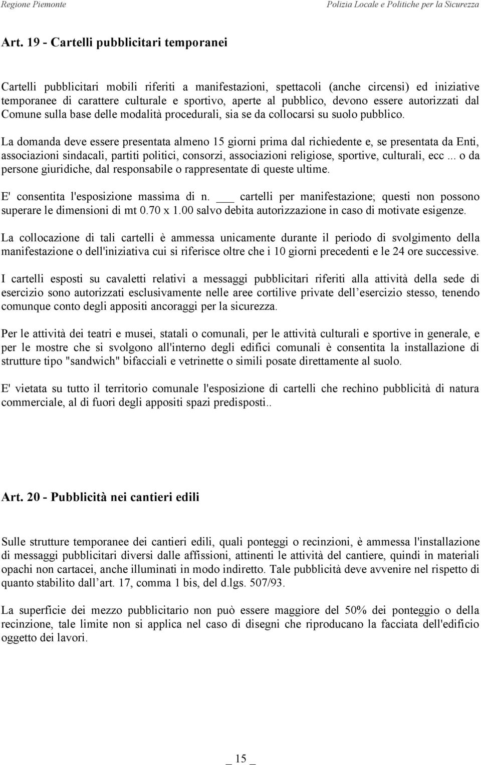 La domanda deve essere presentata almeno 15 giorni prima dal richiedente e, se presentata da Enti, associazioni sindacali, partiti politici, consorzi, associazioni religiose, sportive, culturali, ecc.