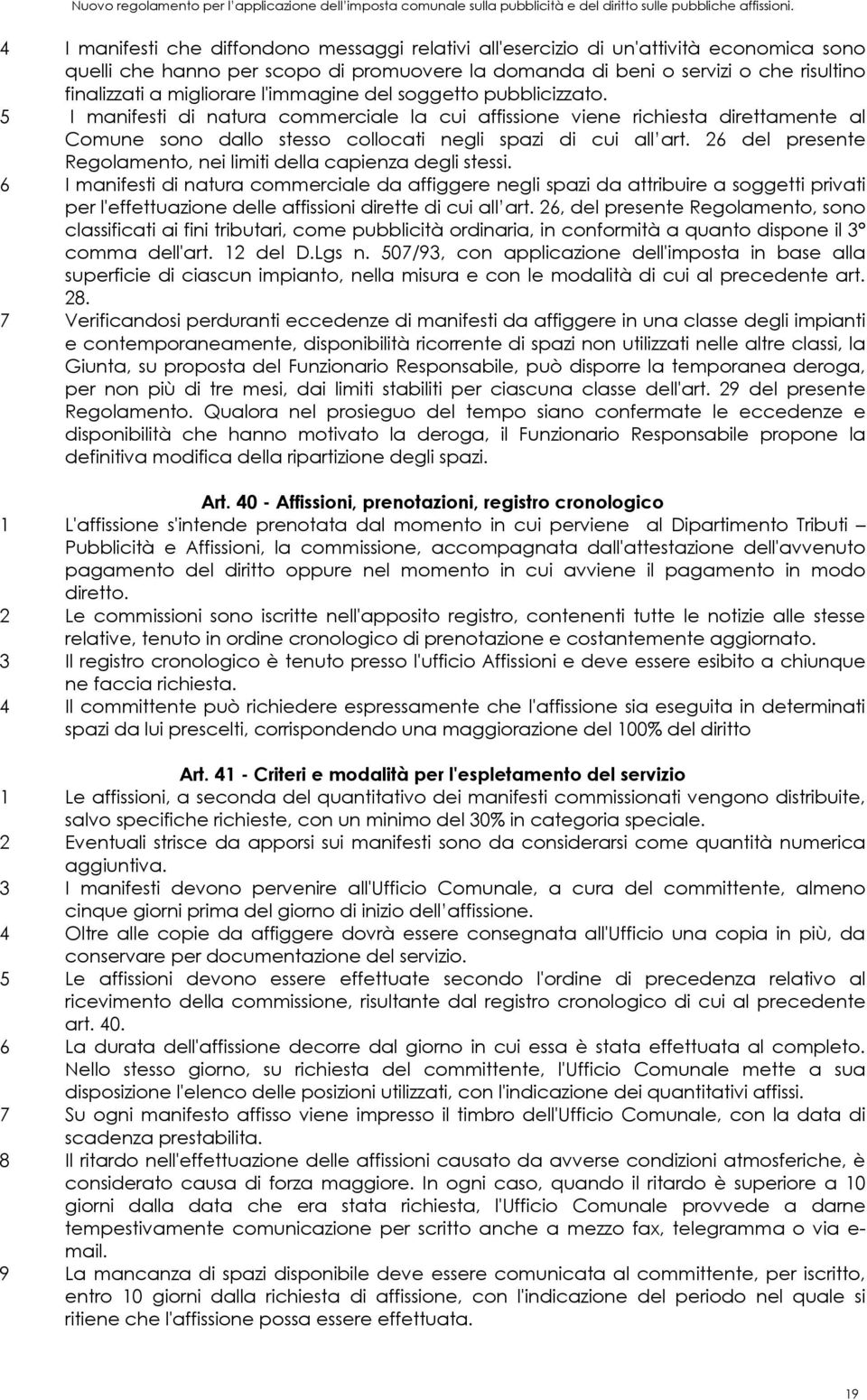 migliorare l'immagine del soggetto pubblicizzato. 5 I manifesti di natura commerciale la cui affissione viene richiesta direttamente al Comune sono dallo stesso collocati negli spazi di cui all art.