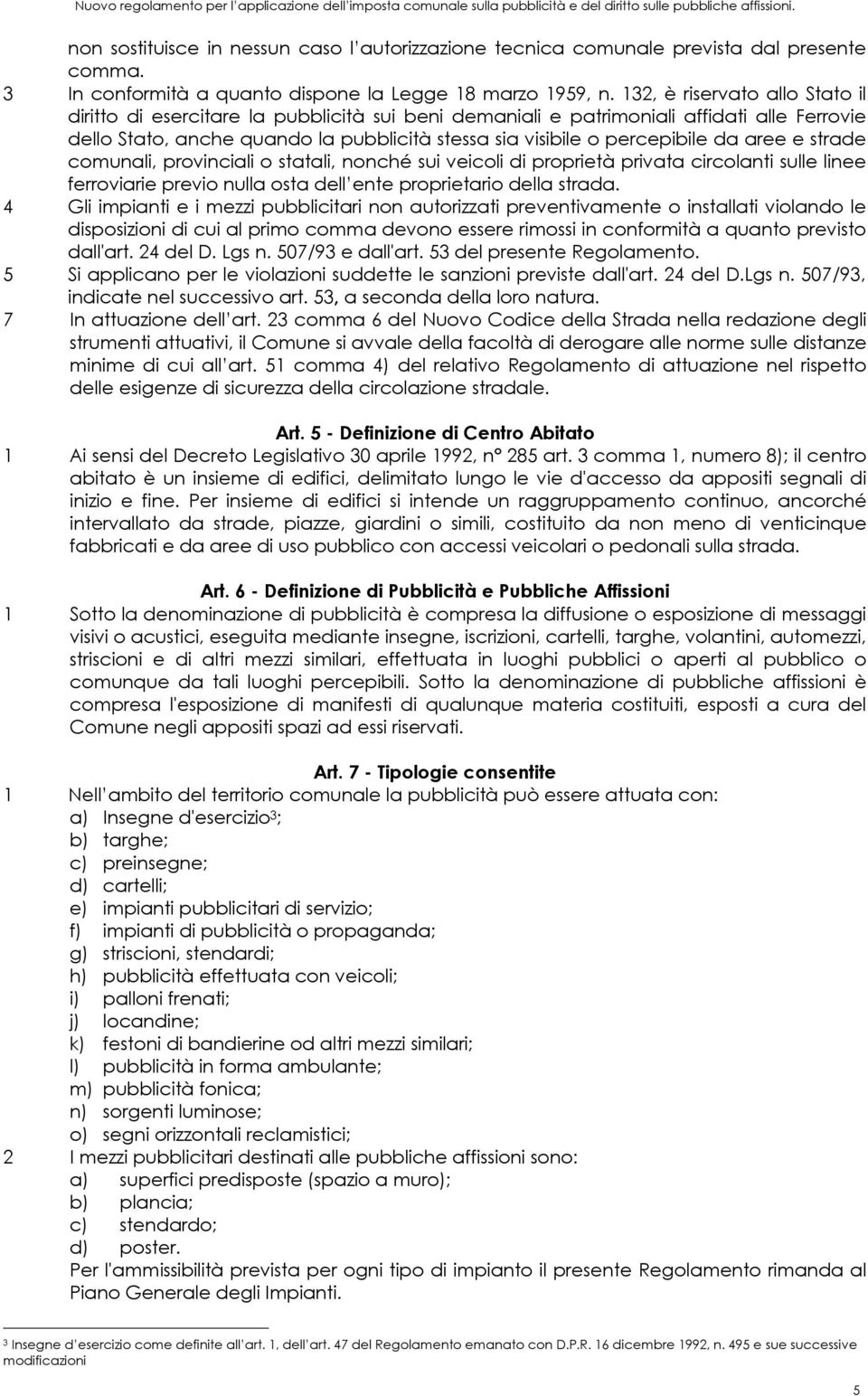 132, è riservato allo Stato il diritto di esercitare la pubblicità sui beni demaniali e patrimoniali affidati alle Ferrovie dello Stato, anche quando la pubblicità stessa sia visibile o percepibile